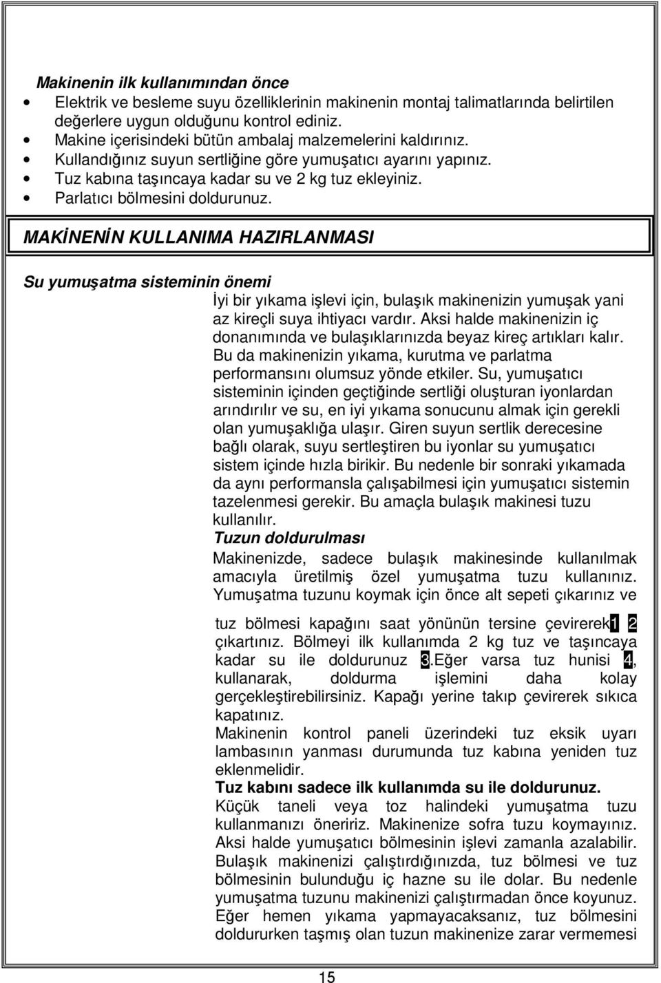 Parlatıcı bölmesini doldurunuz. MAKİNENİN KULLANIMA HAZIRLANMASI Su yumuşatma sisteminin önemi İyi bir yıkama işlevi için, bulaşık makinenizin yumuşak yani az kireçli suya ihtiyacı vardır.