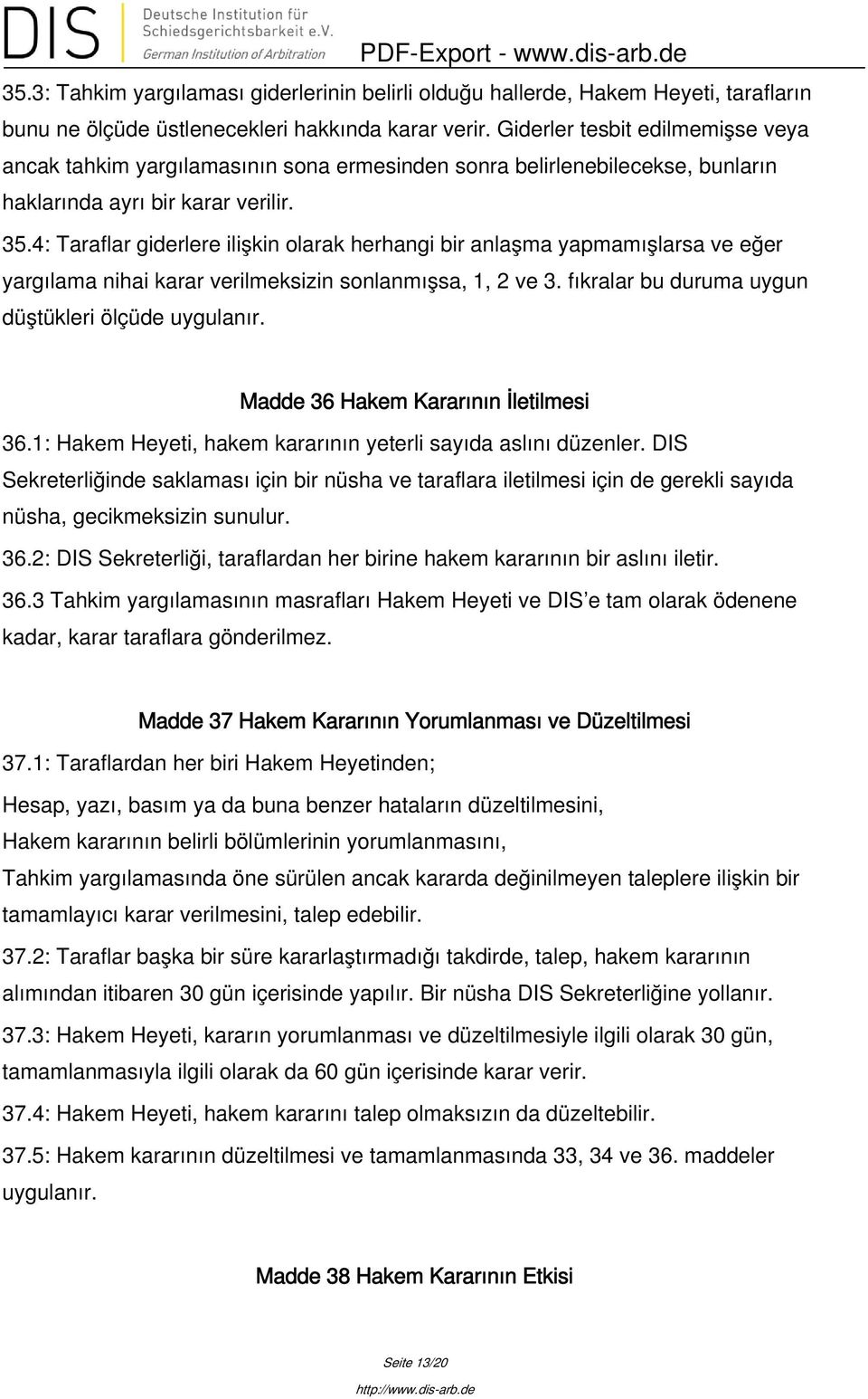 4: Taraflar giderlere ilişkin olarak herhangi bir anlaşma yapmamışlarsa ve eğer yargılama nihai karar verilmeksizin sonlanmışsa, 1, 2 ve 3. fıkralar bu duruma uygun düştükleri ölçüde uygulanır.