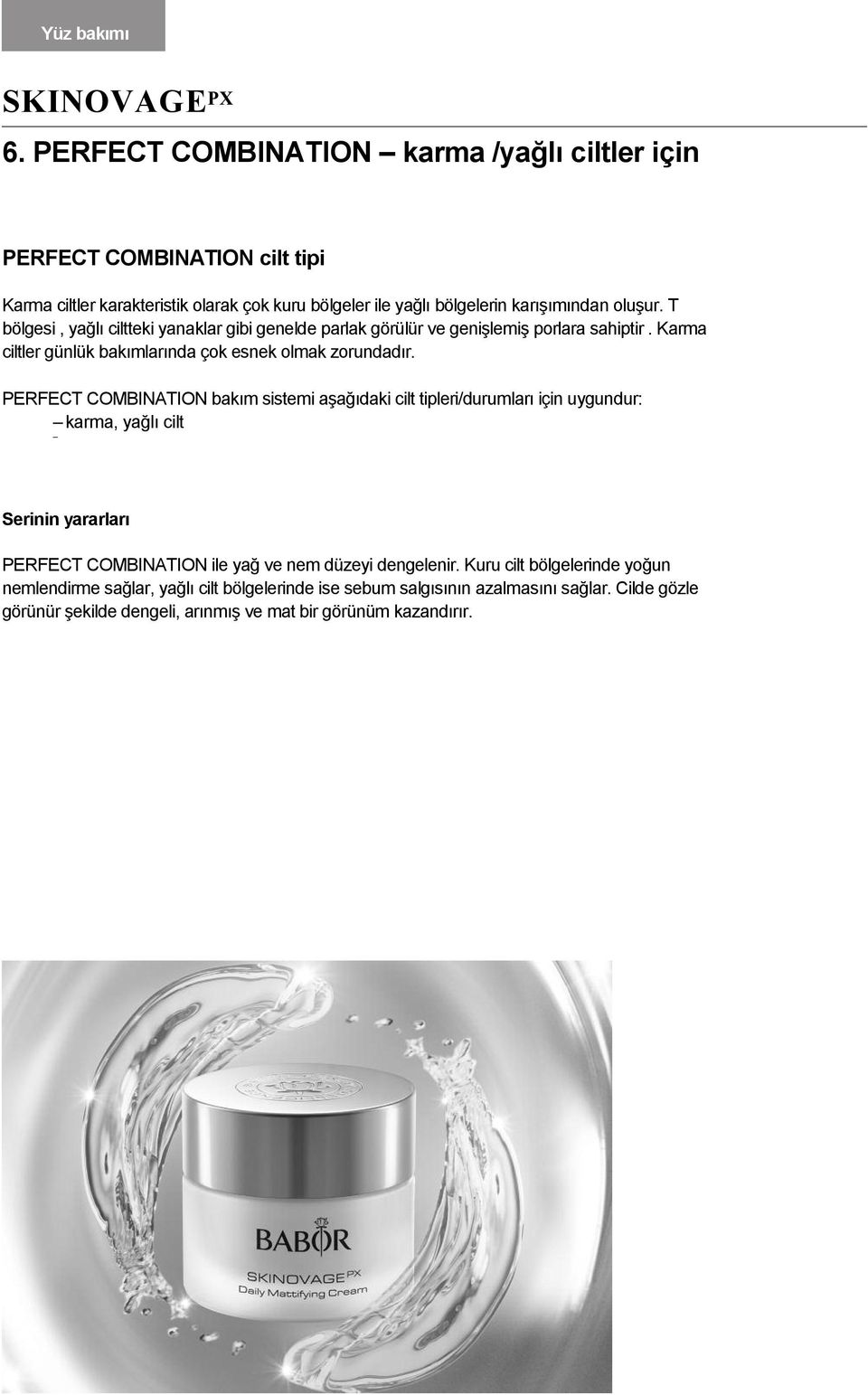 T bölgesi, yağlı ciltteki yanaklar gibi genelde parlak görülür ve genişlemiş porlara sahiptir. Karma ciltler günlük bakımlarında çok esnek olmak zorundadır.