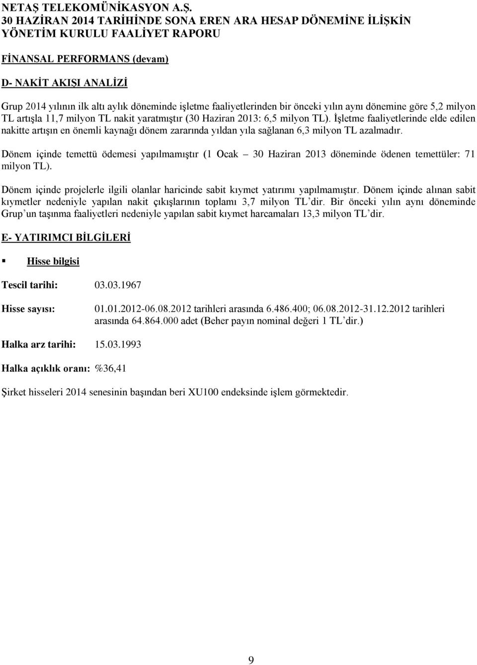 Dönem içinde temettü ödemesi yapılmamıştır (1 Ocak 30 Haziran 2013 döneminde ödenen temettüler: 71 milyon TL). Dönem içinde projelerle ilgili olanlar haricinde sabit kıymet yatırımı yapılmamıştır.