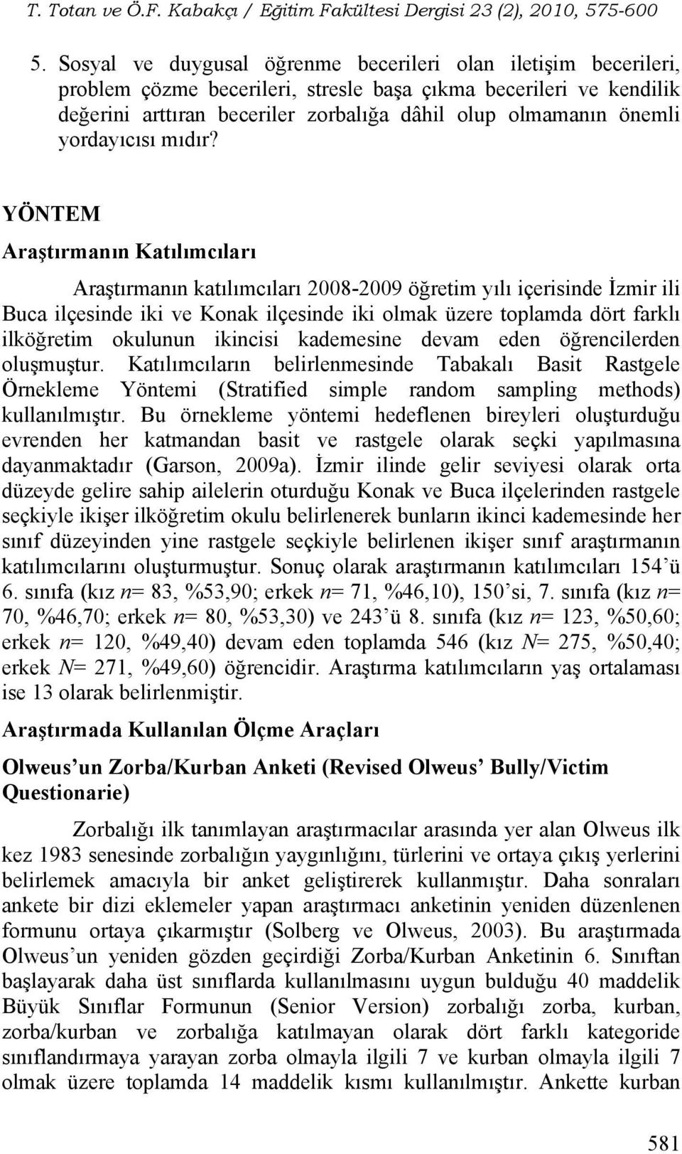 YÖNTEM Araştırmanın Katılımcıları Araştırmanın katılımcıları 2008-2009 öğretim yılı içerisinde İzmir ili Buca ilçesinde iki ve Konak ilçesinde iki olmak üzere toplamda dört farklı ilköğretim okulunun