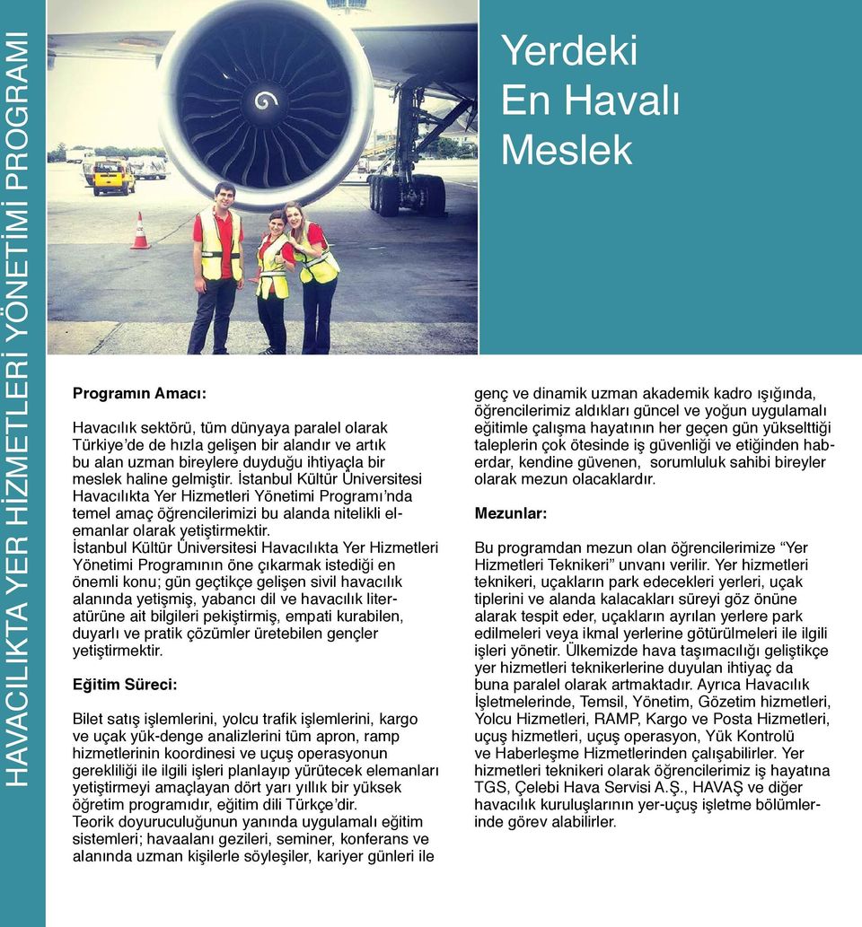 İstanbul Kültür Üniversitesi Havacılıkta Yer Hizmetleri Yönetimi Programının öne çıkarmak istediği en önemli konu; gün geçtikçe gelişen sivil havacılık alanında yetişmiş, yabancı dil ve havacılık