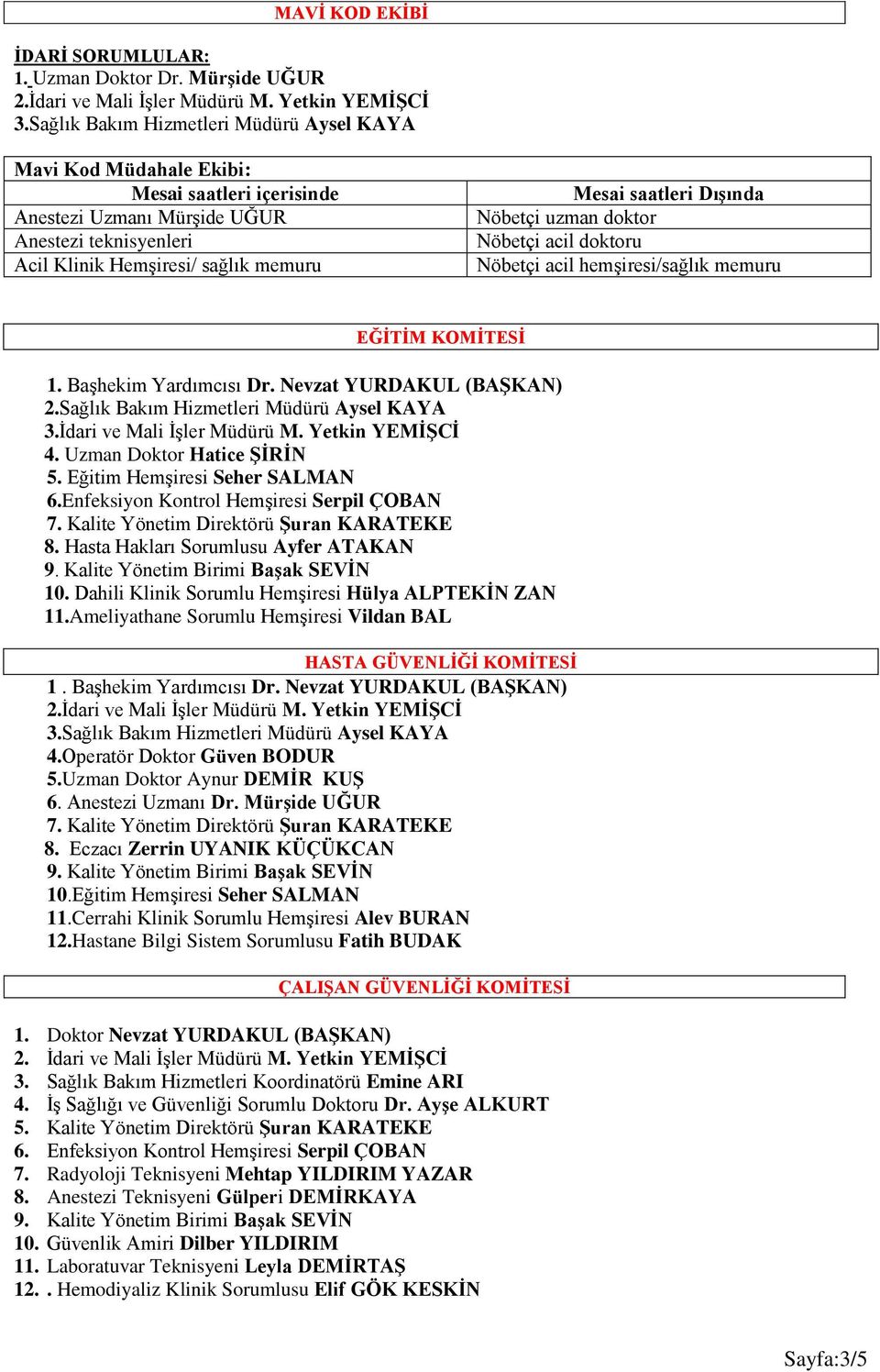 Nöbetçi acil doktoru Nöbetçi acil hemşiresi/sağlık memuru EĞİTİM KOMİTESİ 1. Başhekim Yardımcısı Dr. Nevzat YURDAKUL (BAŞKAN) 2.Sağlık Bakım Hizmetleri Müdürü Aysel KAYA 3.