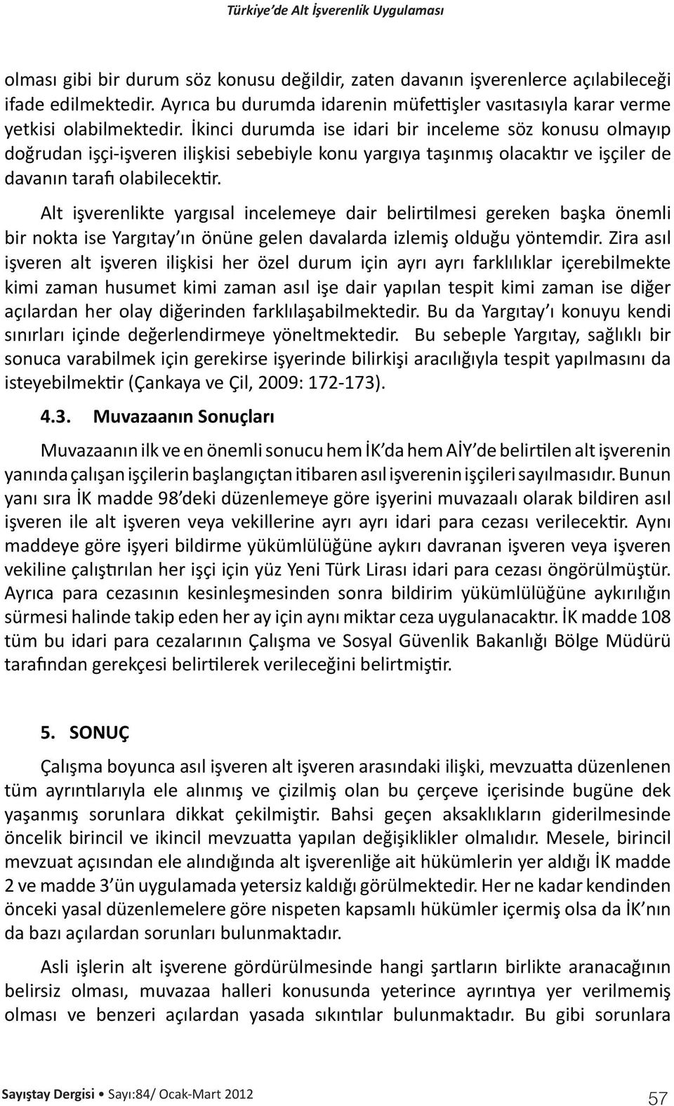 Alt işverenlikte yargısal incelemeye dair belirtilmesi gereken başka önemli bir nokta ise Yargıtay ın önüne gelen davalarda izlemiş olduğu yöntemdir.