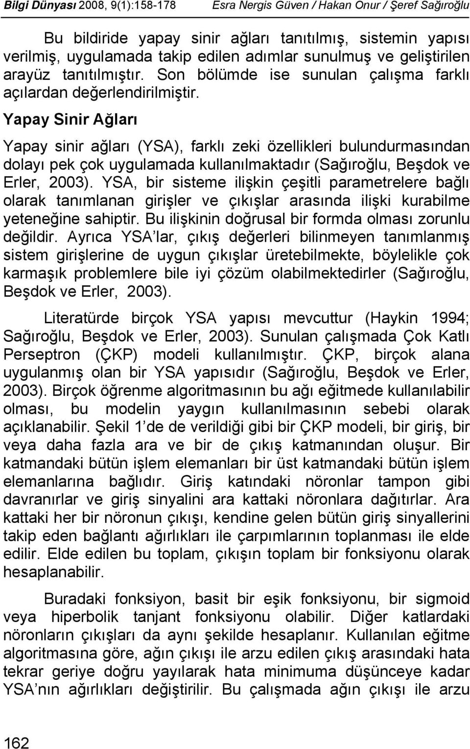 Yapay Sinir Ağları Yapay sinir ağları (YSA), farklı zeki özellikleri bulundurmasından dolayı pek çok uygulamada kullanılmaktadır (Sağıroğlu, Beşdok ve Erler, 2003).