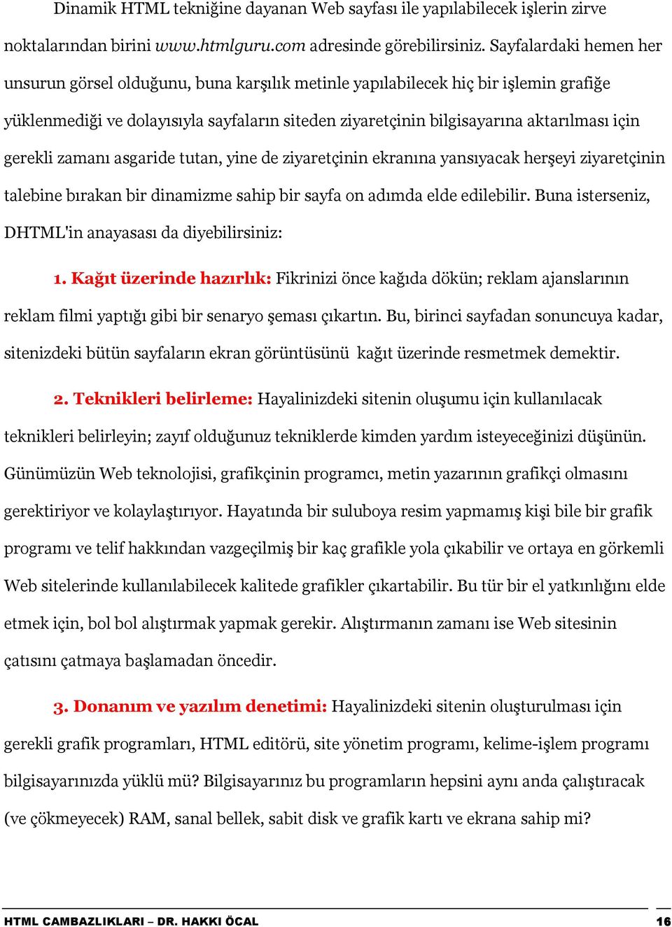 gerekli zamanõ asgaride tutan, yine de ziyaretçinin ekranõna yansõyacak herşeyi ziyaretçinin talebine bõrakan bir dinamizme sahip bir sayfa on adõmda elde edilebilir.