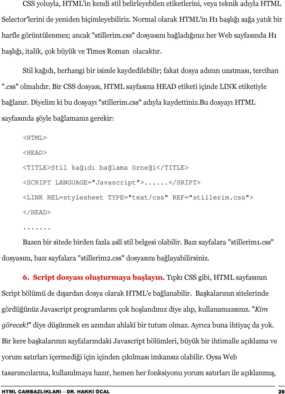 Stil kağõdõ, herhangi bir isimle kaydedilebilir; fakat dosya adõnõn uzatmasõ, tercihan ".css" olmalõdõr. Bir CSS dosyasõ, HTML sayfasõna HEAD etiketi içinde LINK etiketiyle bağlanõr.