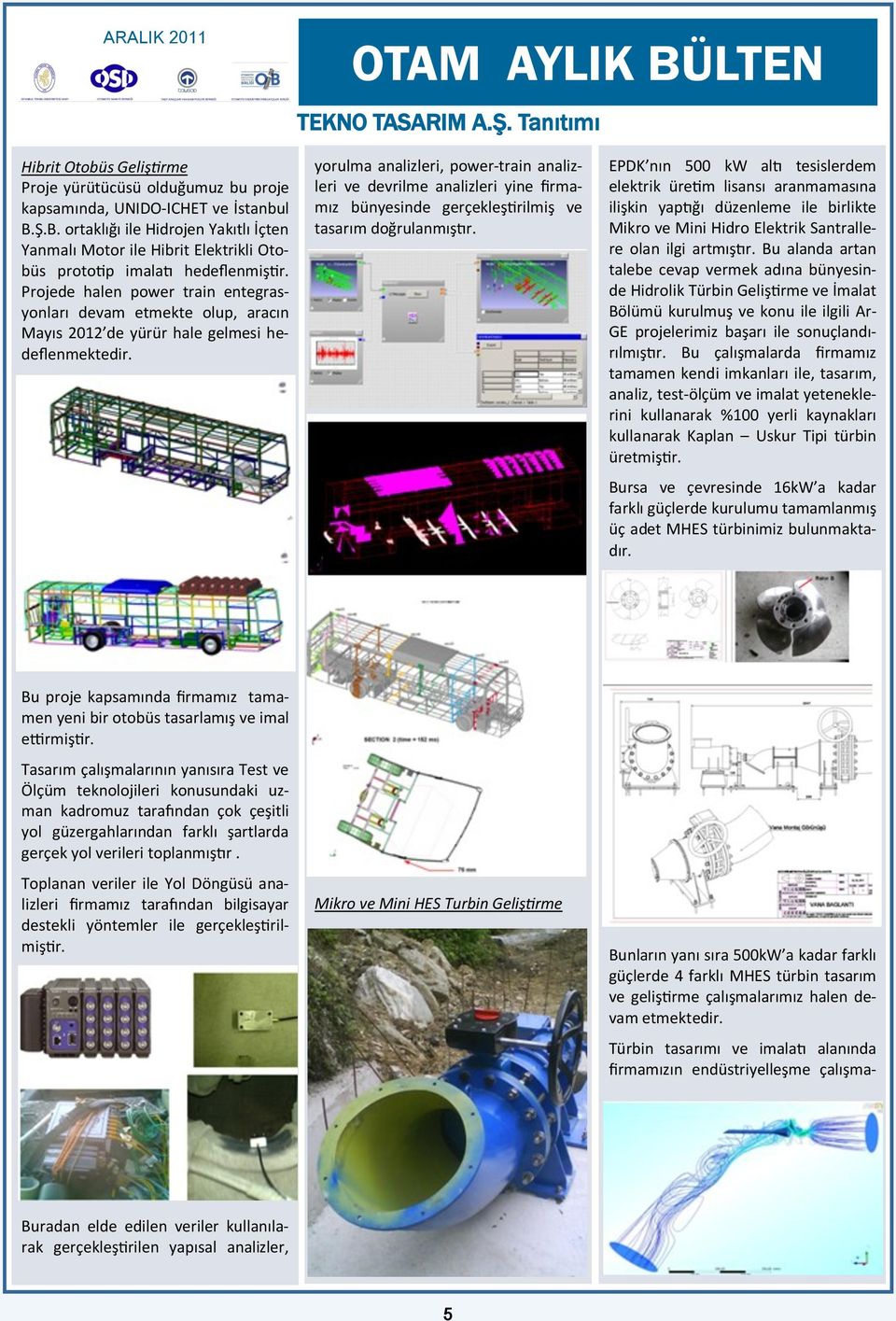 Projede halen power train entegrasyonları devam etmekte olup, aracın Mayıs 2012 de yürür hale gelmesi hedeflenmektedir.