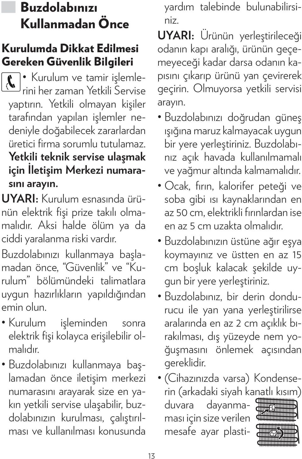 UYARI: Kurulum esnasında ürünün elektrik fişi prize takılı olmamalıdır. Aksi halde ölüm ya da ciddi yaralanma riski vardır.