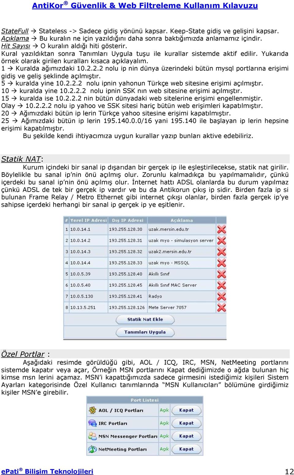 1 Kuralda ağımızdaki 10.2.2.2 nolu ip nin dünya üzerindeki bütün mysql portlarına erişimi gidiş ve geliş şeklinde açılmıştır. 5 kuralda yine 10.2.2.2 nolu ipnin yahonun Türkçe web sitesine erişimi açılmıştır.