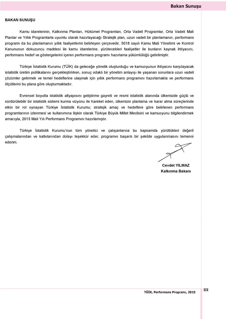 5018 sayılı Kamu Mali Yönetimi ve Kontrol Kanununun dokuzuncu maddesi ile kamu idarelerine, yürütecekleri faaliyetler ile bunların kaynak ihtiyacını, performans hedef ve göstergelerini içeren