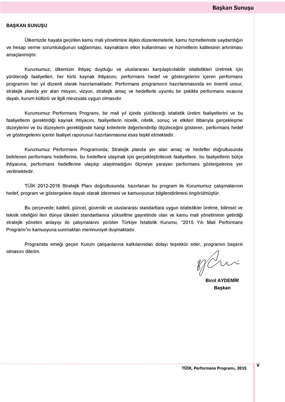 Kurumumuz, ülkemizin ihtiyaç duyduğu ve uluslararası karşılaştırılabilir istatistikleri üretmek için yürüteceği faaliyetleri, her türlü kaynak ihtiyacını, performans hedef ve göstergelerini içeren