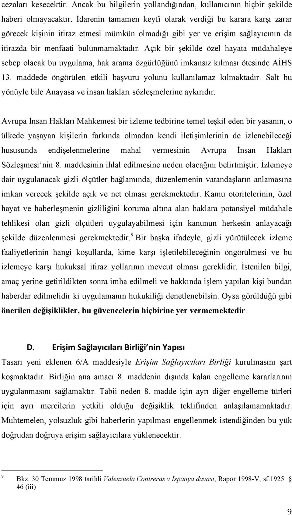 Açık bir şekilde özel hayata müdahaleye sebep olacak bu uygulama, hak arama özgürlüğünü imkansız kılması ötesinde AİHS 13. maddede öngörülen etkili başvuru yolunu kullanılamaz kılmaktadır.