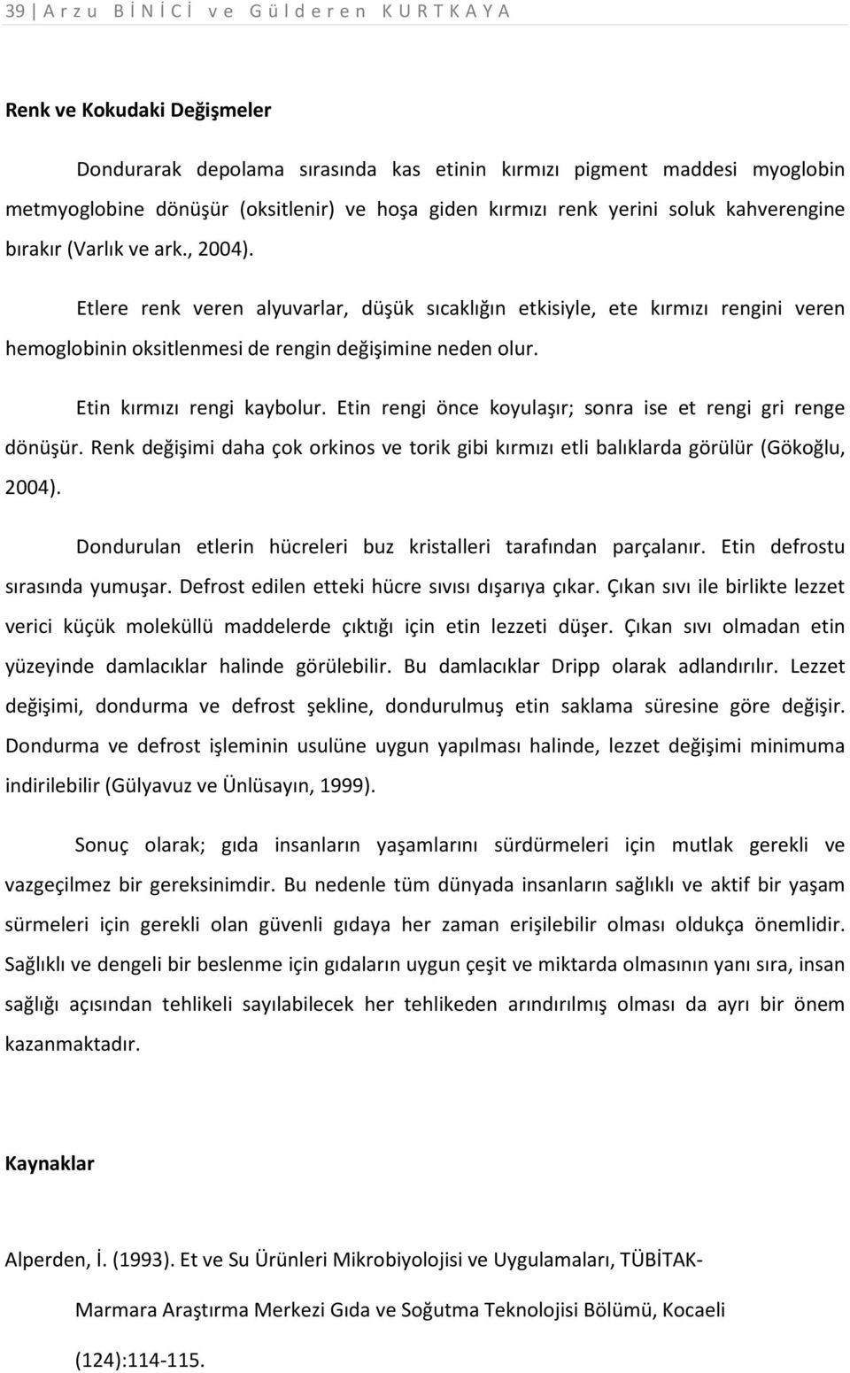 Etlere renk veren alyuvarlar, düşük sıcaklığın etkisiyle, ete kırmızı rengini veren hemoglobinin oksitlenmesi de rengin değişimine neden olur. Etin kırmızı rengi kaybolur.