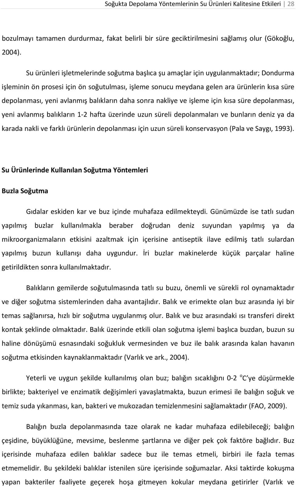 avlanmış balıkların daha sonra nakliye ve işleme için kısa süre depolanması, yeni avlanmış balıkların 1-2 hafta üzerinde uzun süreli depolanmaları ve bunların deniz ya da karada nakli ve farklı