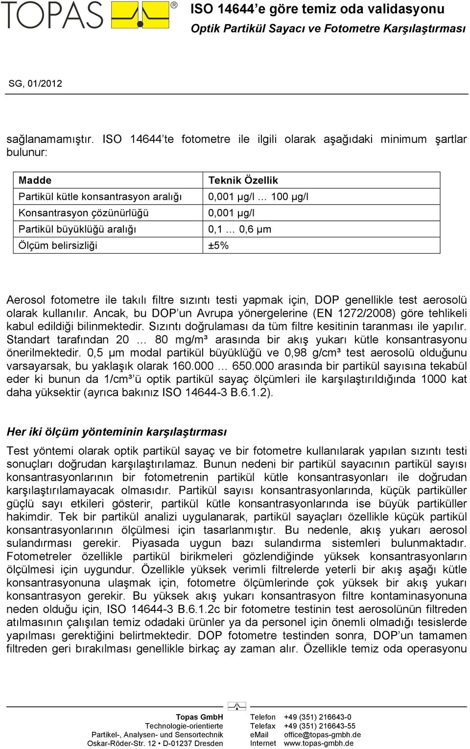 büyüklüğü aralığı 0,1 0,6 µm Ölçüm belirsizliği ±5% Aerosol fotometre ile takılı filtre sızıntı testi yapmak için, DOP genellikle test aerosolü olarak kullanılır.