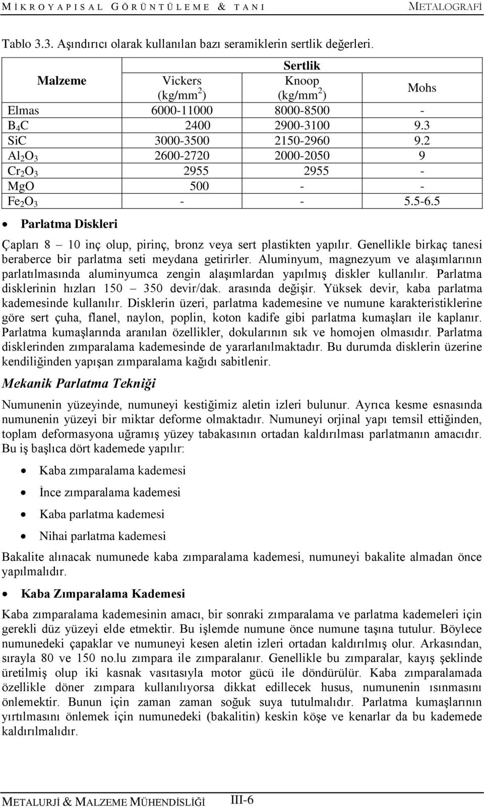 Genellikle birkaç tanesi beraberce bir parlatma seti meydana getirirler. Aluminyum, magnezyum ve alaşımlarının parlatılmasında aluminyumca zengin alaşımlardan yapılmış diskler kullanılır.