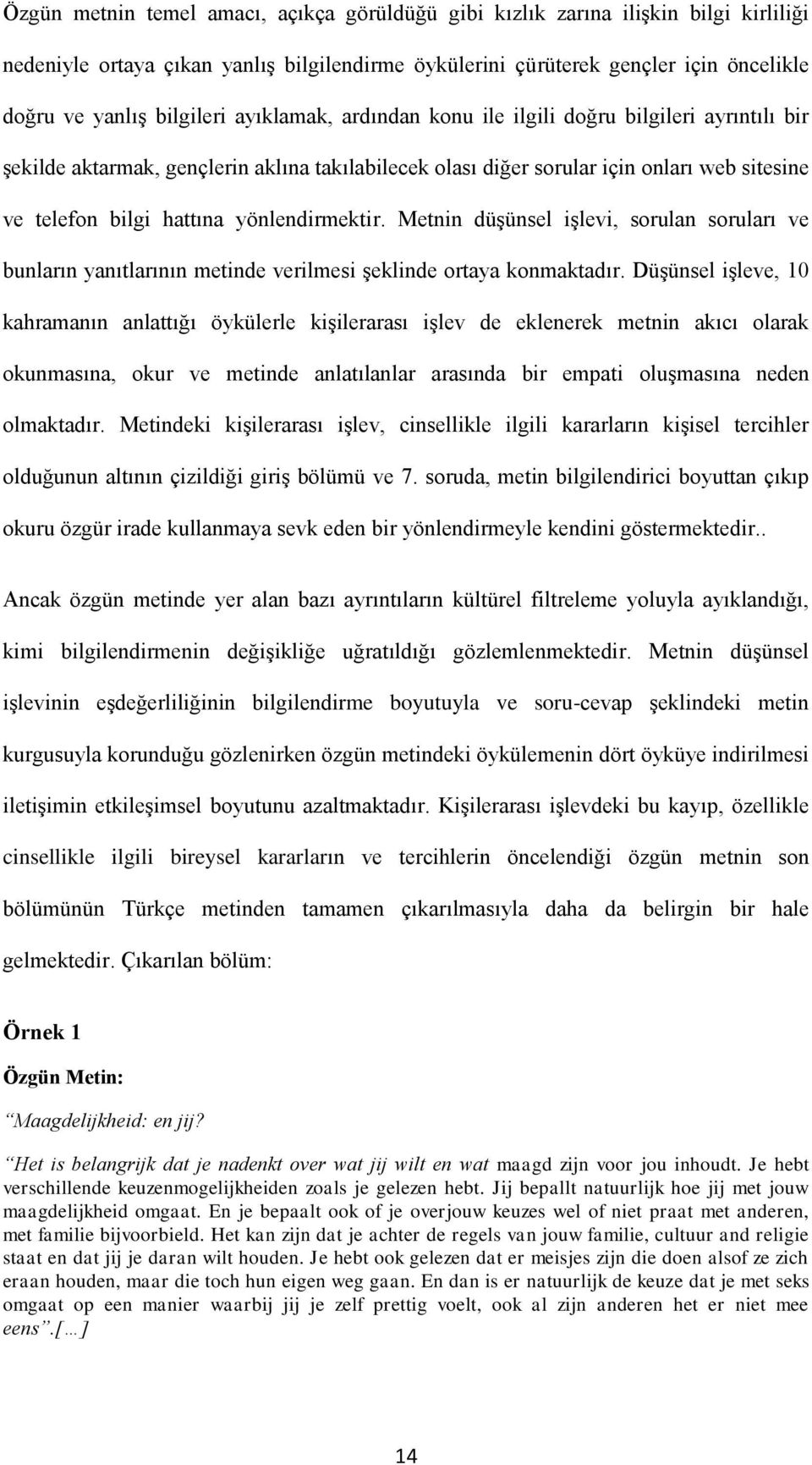 yönlendirmektir. Metnin düşünsel işlevi, sorulan soruları ve bunların yanıtlarının metinde verilmesi şeklinde ortaya konmaktadır.