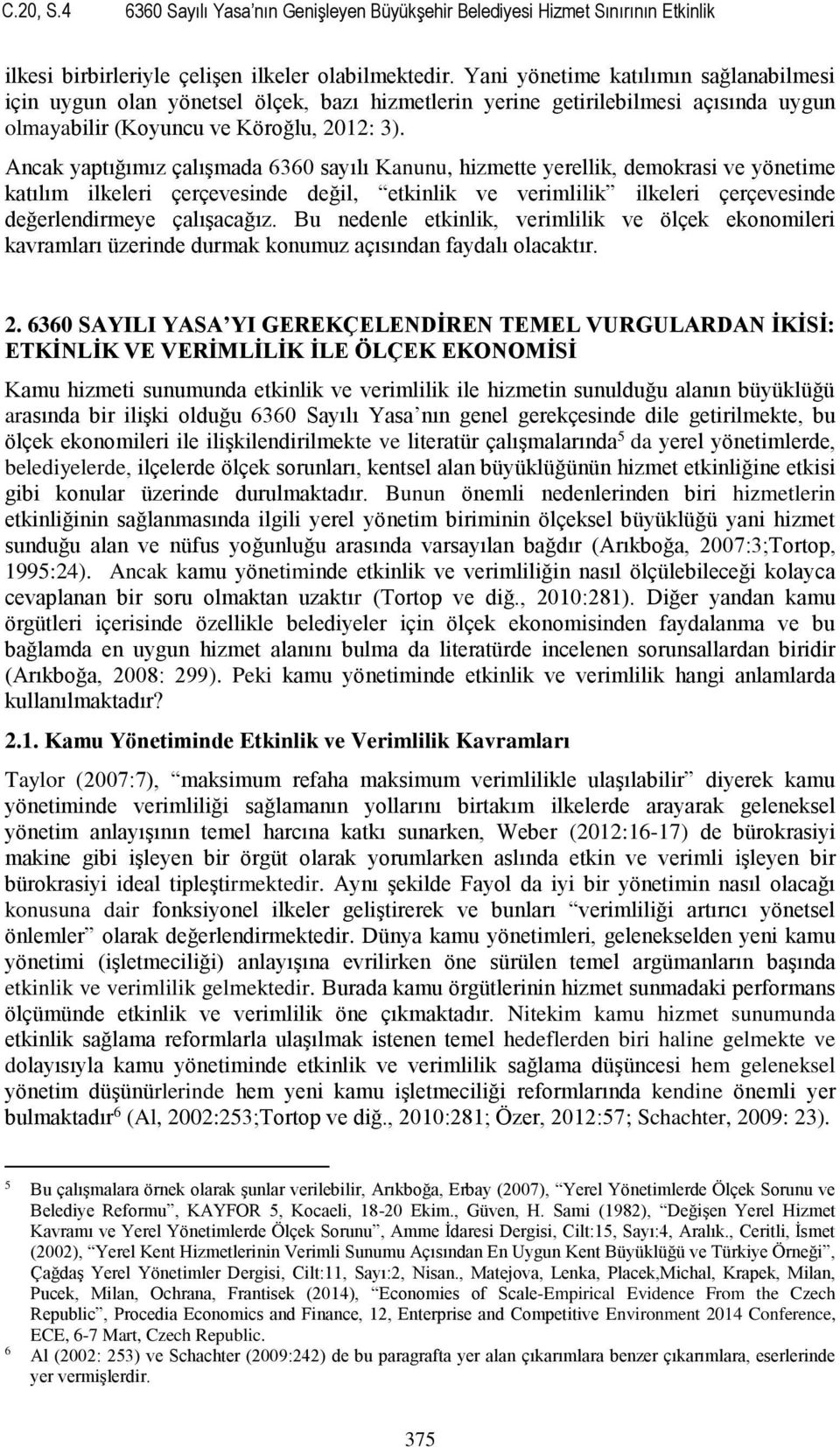 Ancak yaptığımız çalışmada 6360 sayılı Kanunu, hizmette yerellik, demokrasi ve yönetime katılım ilkeleri çerçevesinde değil, etkinlik ve verimlilik ilkeleri çerçevesinde değerlendirmeye çalışacağız.