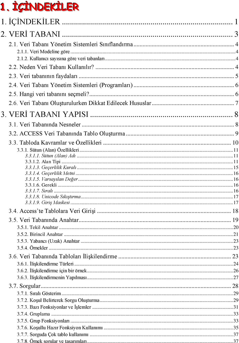 VERİ TABANI YAPISI... 8 3.1. Veri Tabanında Nesneler... 8 3.2. ACCESS Veri Tabanında Tablo Oluşturma... 9 3.3. Tabloda Kavramlar ve Özellikleri... 10 3.3.1. Sütun (Alan) Özellikleri... 11 3.3.1.1. Sütun (Alan) Adı.