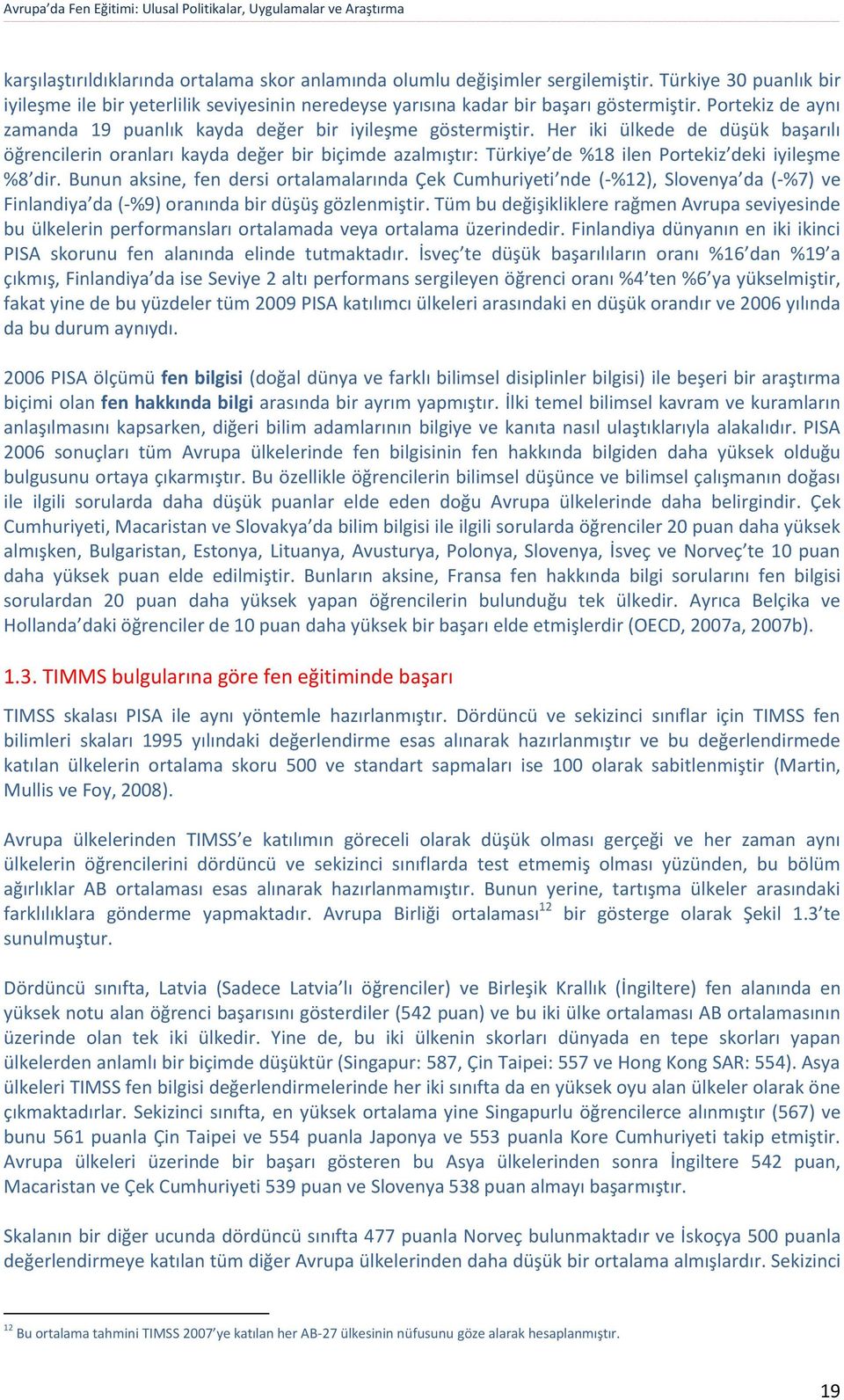 Her iki ülkede de düşük başarılı öğrencilerin oranları kayda değer bir biçimde azalmıştır: Türkiye de %18 ilen Portekiz deki iyileşme %8 dir.