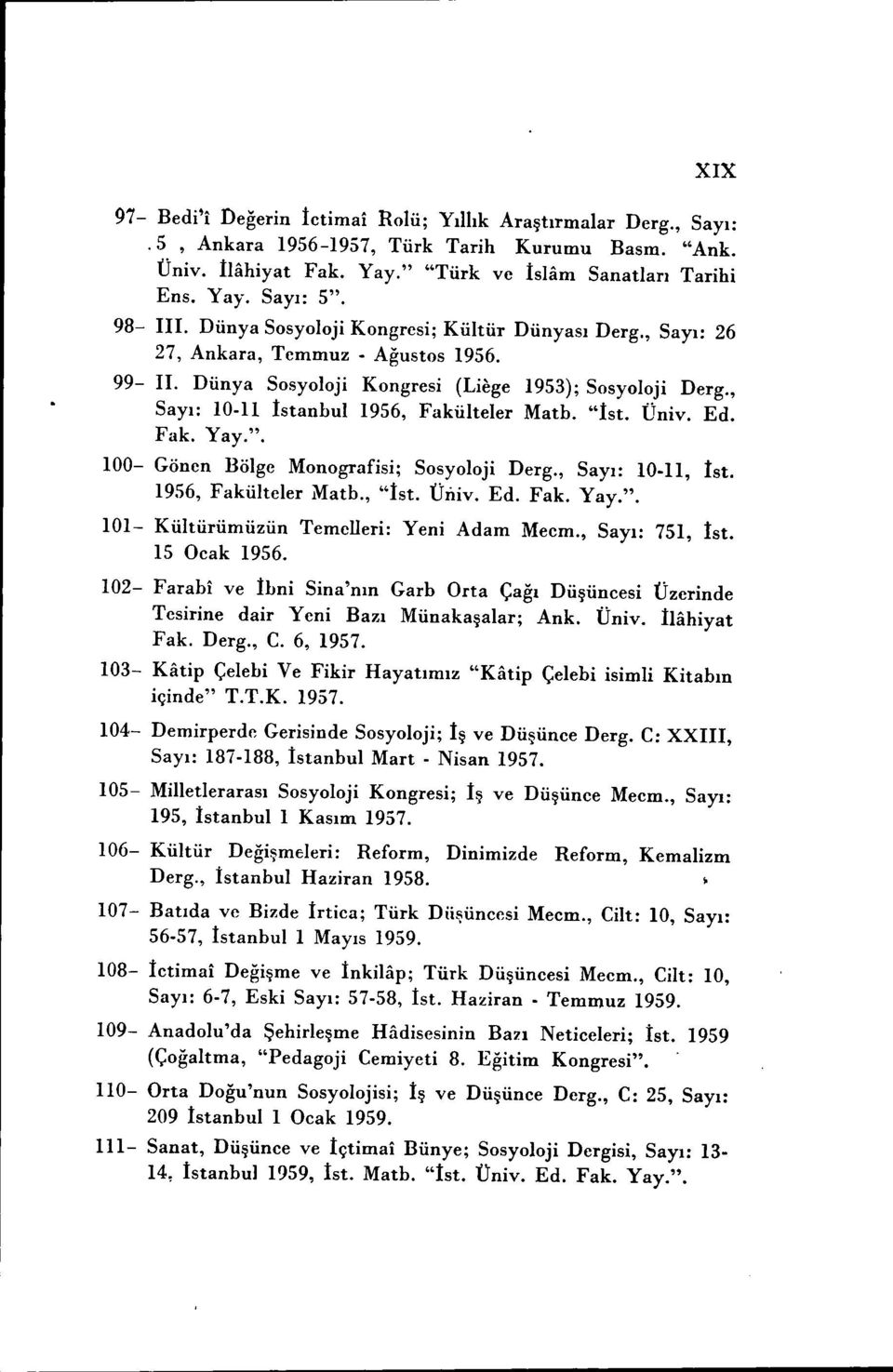 , Sayı: 10-11 İstanbul 1956, Fakülteler Matb. "İst. Üniv. Ed. Fak. Yay.". 100- Gönen Bölge Monografisi; Sosyoloji Derg., Sayı: 10-11, tst. 1956, Fakülteler Matb., "tst. Üİliv. Ed. Fak. Yay.". 101- Kültürümüzün Temelleri: Yeni Adam Mecm.