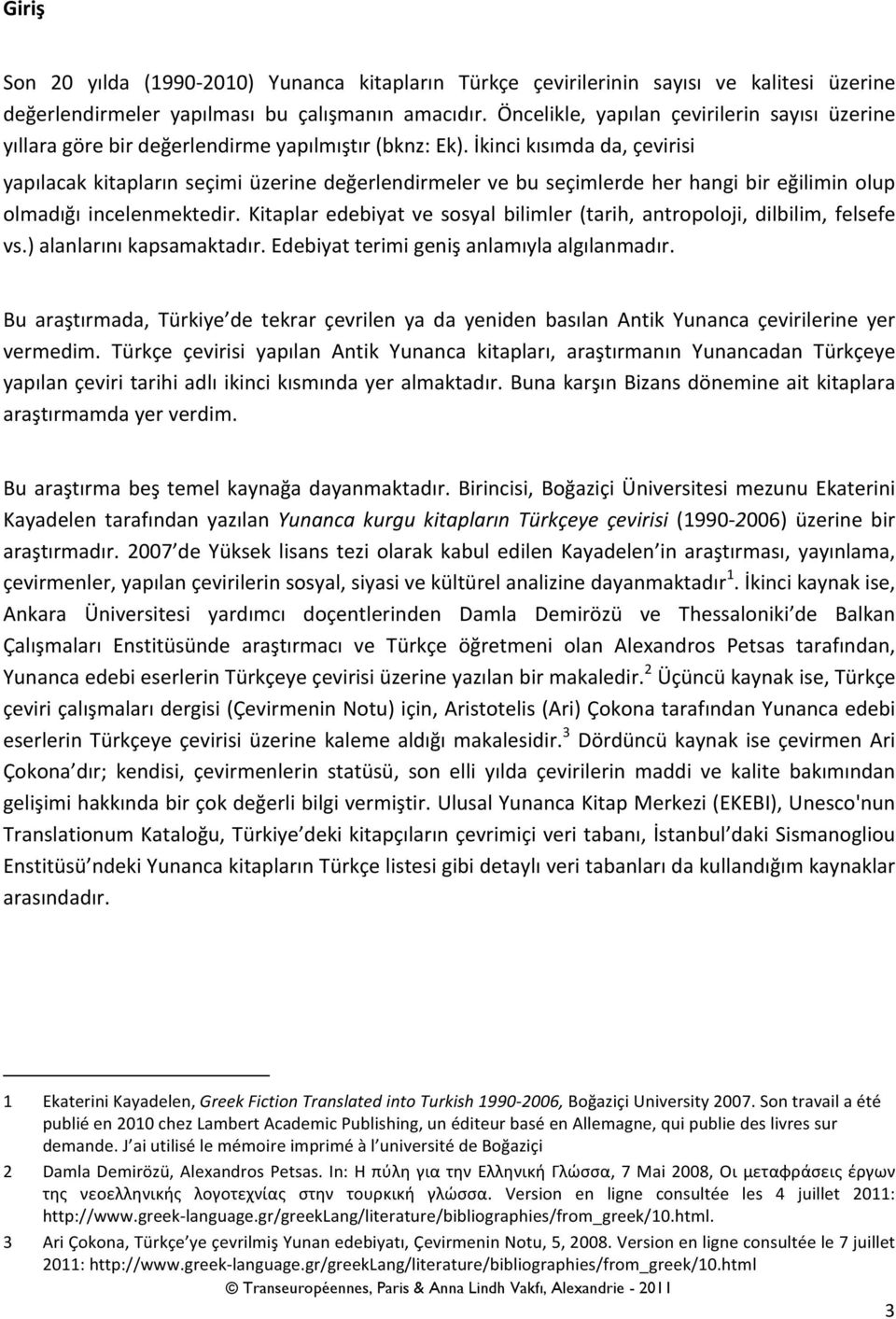 İkinci kısımda da, çevirisi yapılacak kitapların seçimi üzerine değerlendirmeler ve bu seçimlerde her hangi bir eğilimin olup olmadığı incelenmektedir.