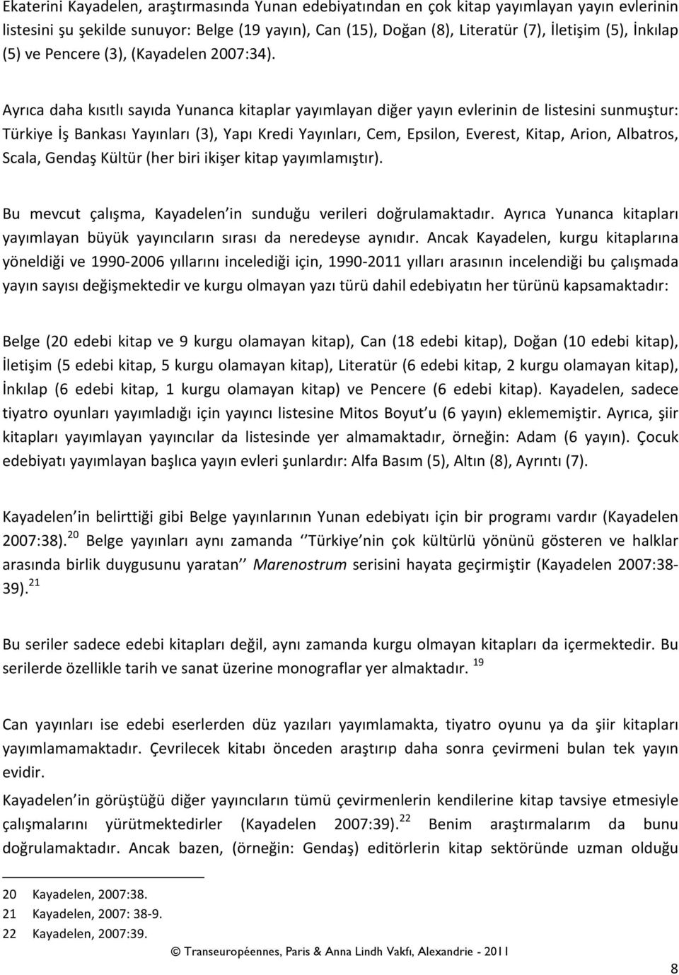 Ayrıca daha kısıtlı sayıda Yunanca kitaplar yayımlayan diğer yayın evlerinin de listesini sunmuştur: Türkiye İş Bankası Yayınları (3), Yapı Kredi Yayınları, Cem, Epsilon, Everest, Kitap, Arion,