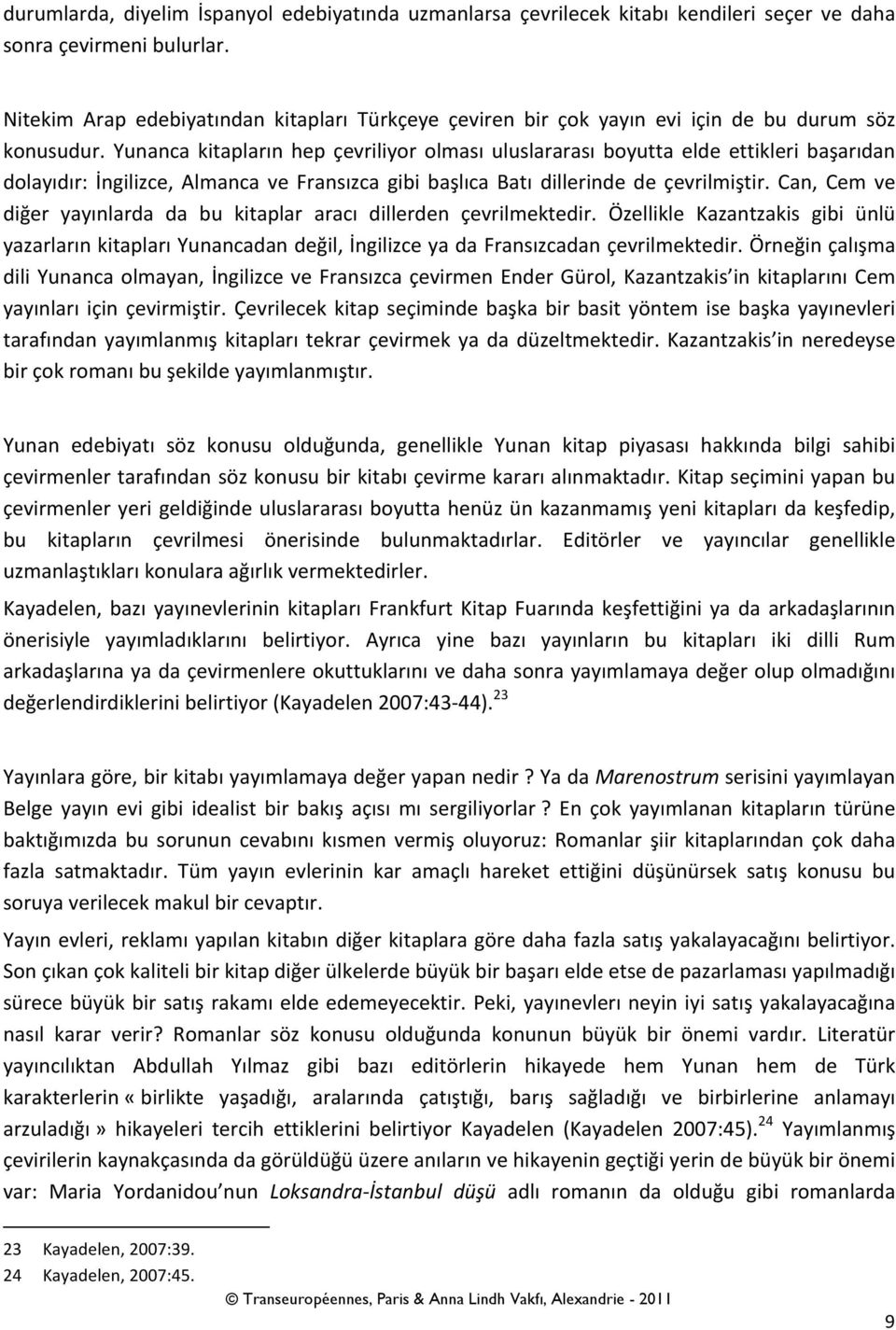 Yunanca kitapların hep çevriliyor olması uluslararası boyutta elde ettikleri başarıdan dolayıdır: İngilizce, Almanca ve Fransızca gibi başlıca Batı dillerinde de çevrilmiştir.