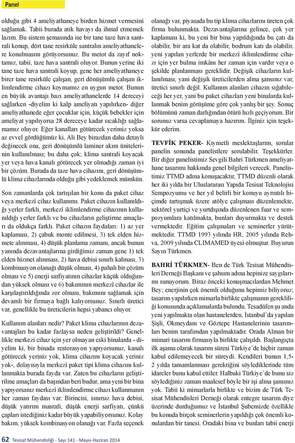 Bunun yerine iki tane taze hava santrali koyup, gene her ameliyathaneye birer tane resirküle çalışan, geri dönüşümlü çalışan iklimlendirme cihazı koymamız en uygun metot.