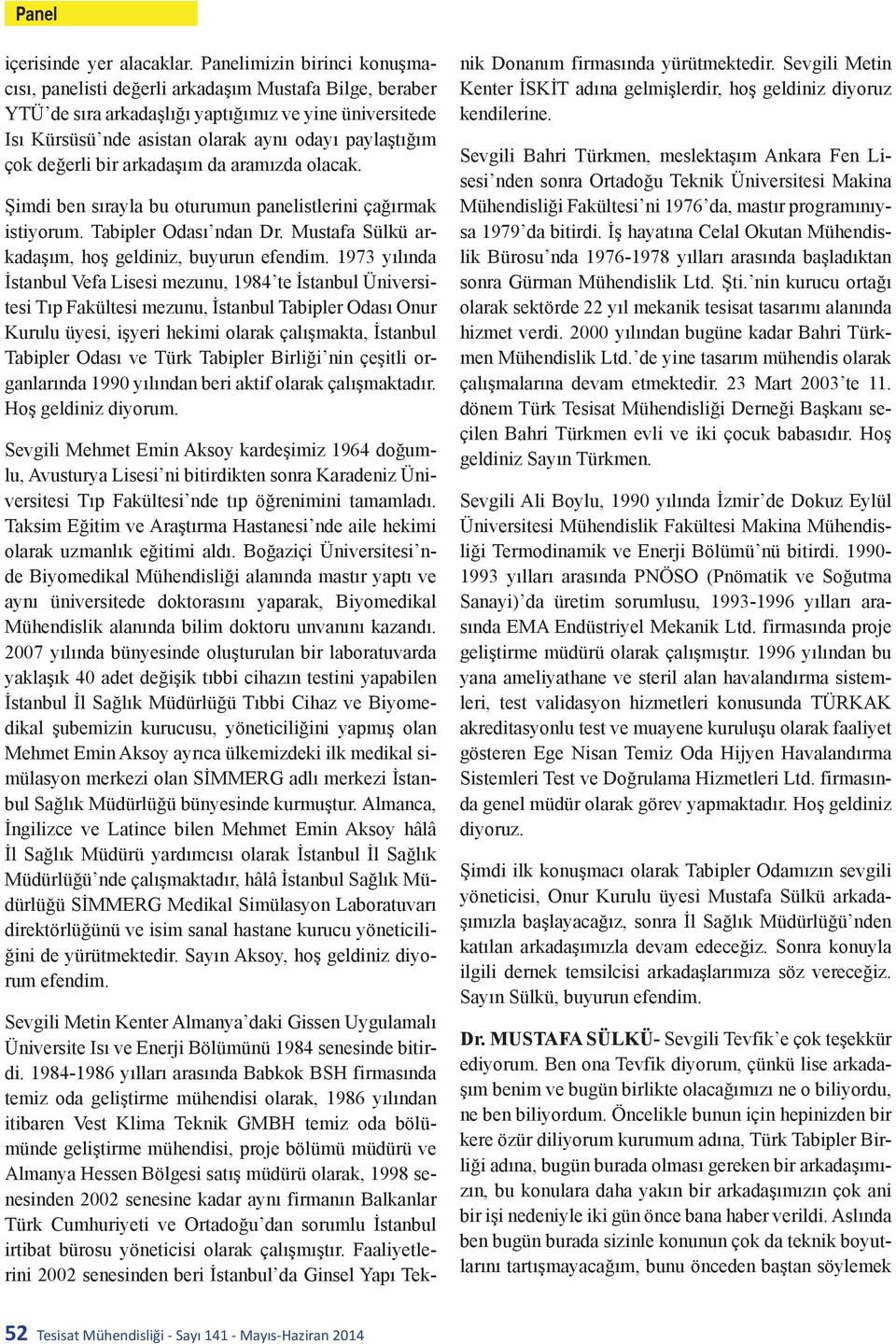 değerli bir arkadaşım da aramızda olacak. Şimdi ben sırayla bu oturumun panelistlerini çağırmak istiyorum. Tabipler Odası ndan Dr. Mustafa Sülkü arkadaşım, hoş geldiniz, buyurun efendim.