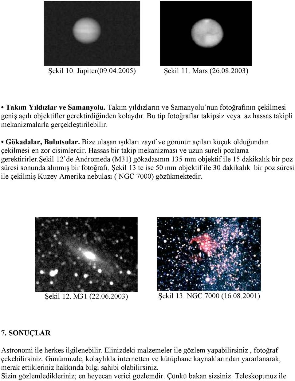 Bize ulaşan ışıkları zayıf ve görünür açıları küçük olduğundan çekilmesi en zor cisimlerdir. Hassas bir takip mekanizması ve uzun sureli pozlama gerektirirler.