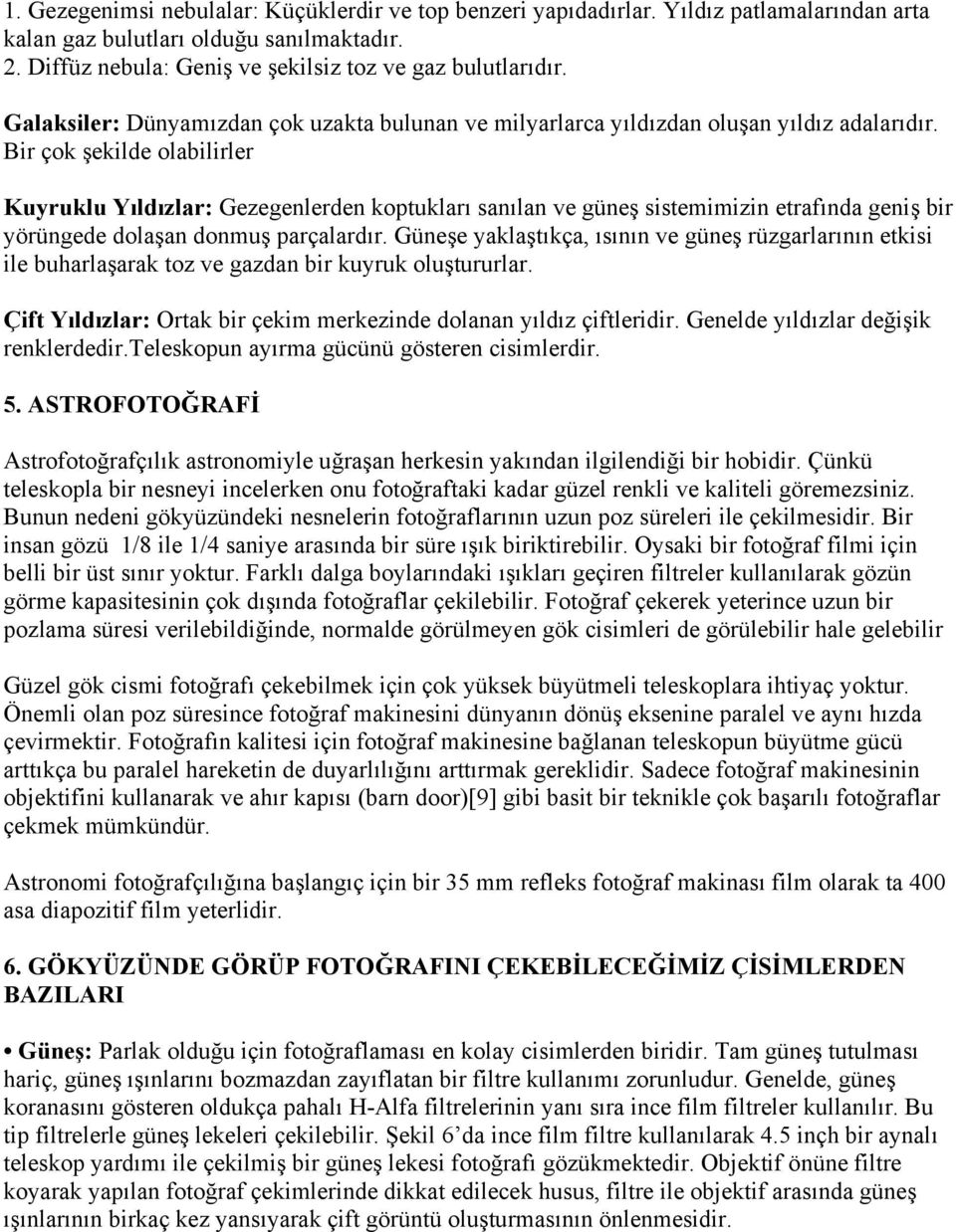 Bir çok şekilde olabilirler Kuyruklu Yıldızlar: Gezegenlerden koptukları sanılan ve güneş sistemimizin etrafında geniş bir yörüngede dolaşan donmuş parçalardır.