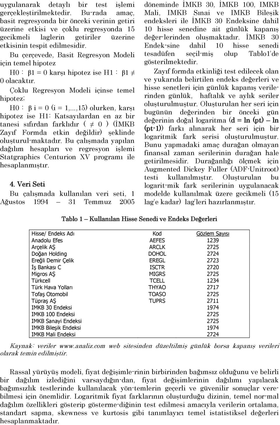 Bu çerçevede, Basit Regresyon Modeli için temel hipotez H0 : β1 = 0 karşı hipotez ise H1 : β1 0 olacaktır. Çoklu Regresyon Modeli içinse temel hipotez; H0 : β i = 0 (i = 1,.