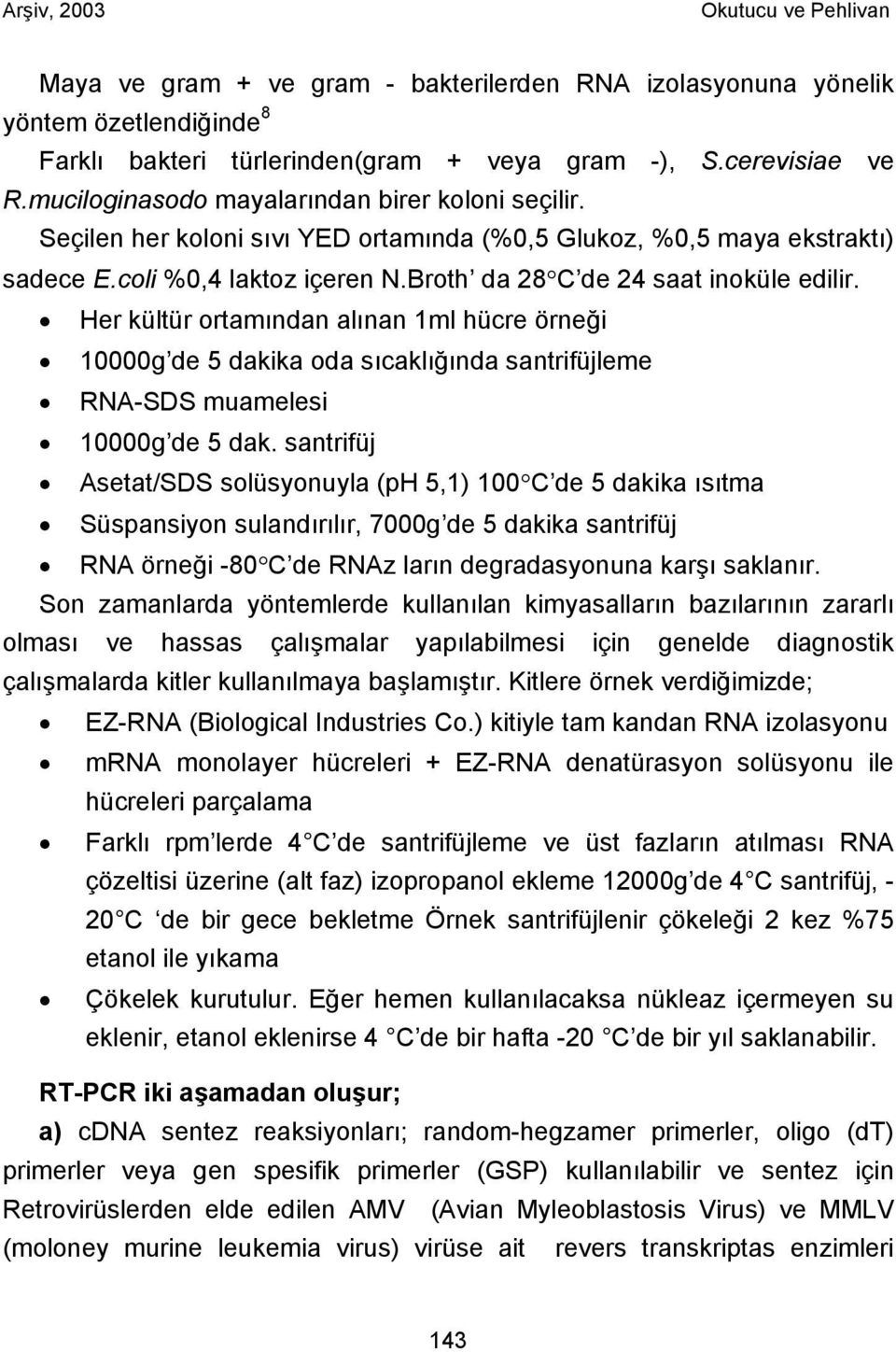 Her kültür ortamından alınan 1ml hücre örneği 10000g de 5 dakika oda sıcaklığında santrifüjleme RNA-SDS muamelesi 10000g de 5 dak.