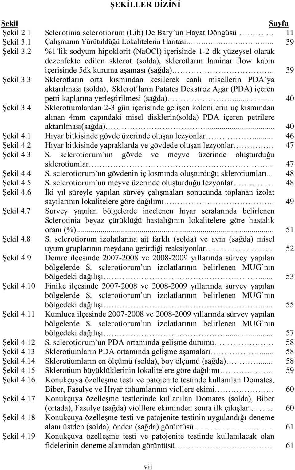 3 Sklerotların orta kısmından kesilerek canlı misellerin PDA ya aktarılması (solda), Sklerot ların Patates Dekstroz Agar (PDA) içeren petri kaplarına yerleģtirilmesi (sağda)... 40 ġekil 3.