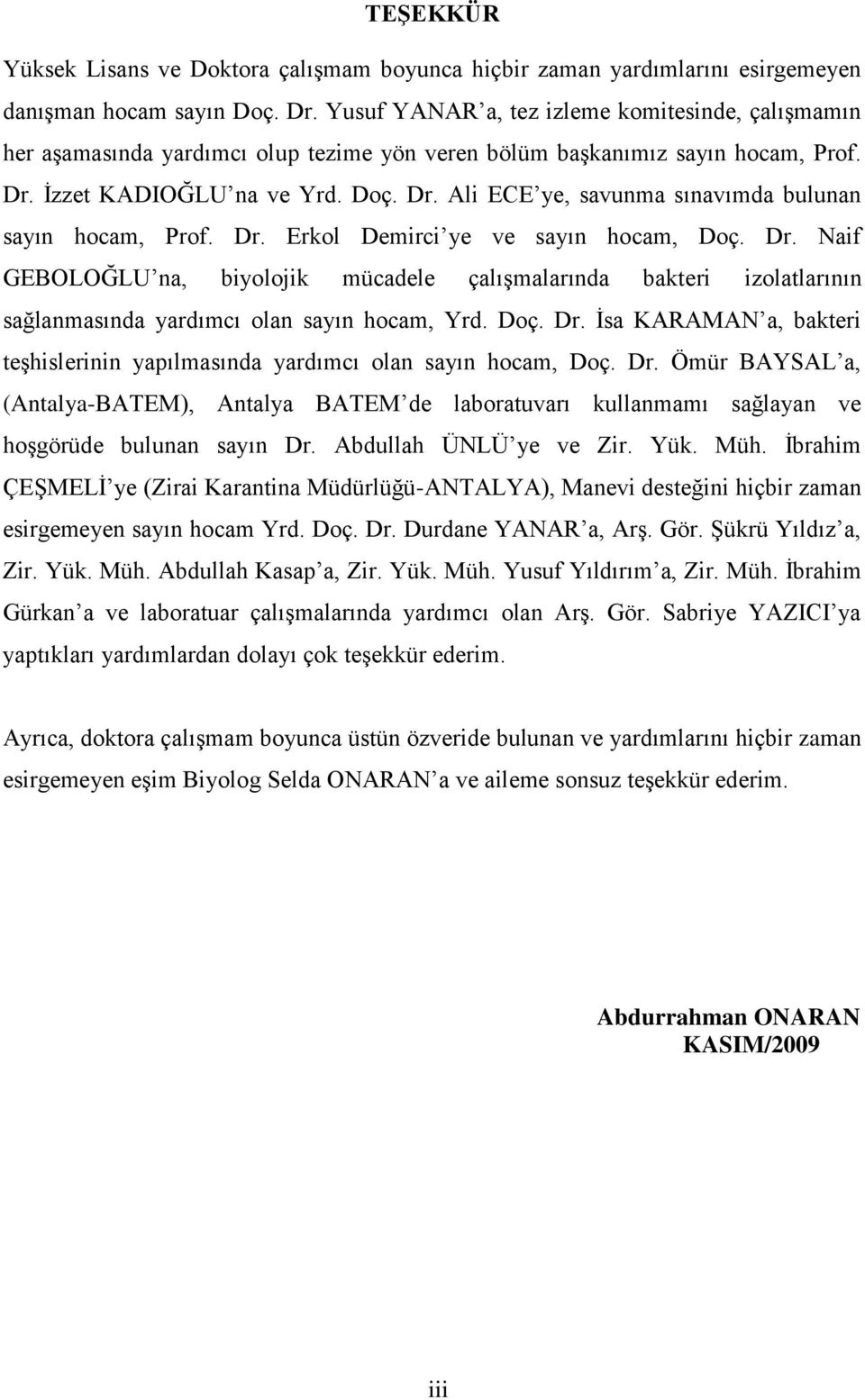 Dr. Erkol Demirci ye ve sayın hocam, Doç. Dr. Naif GEBOLOĞLU na, biyolojik mücadele çalıģmalarında bakteri izolatlarının sağlanmasında yardımcı olan sayın hocam, Yrd. Doç. Dr. Ġsa KARAMAN a, bakteri teģhislerinin yapılmasında yardımcı olan sayın hocam, Doç.