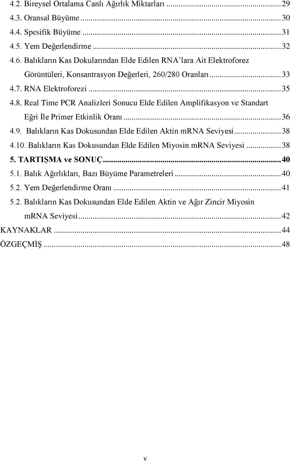 Oranları... 33 4.7. RNA Elektroforezi... 35 4.8. Real Time PCR Analizleri Sonucu Elde Edilen Amplifikasyon ve Standart Eğri İle Primer Etkinlik Oranı... 36 4.9.