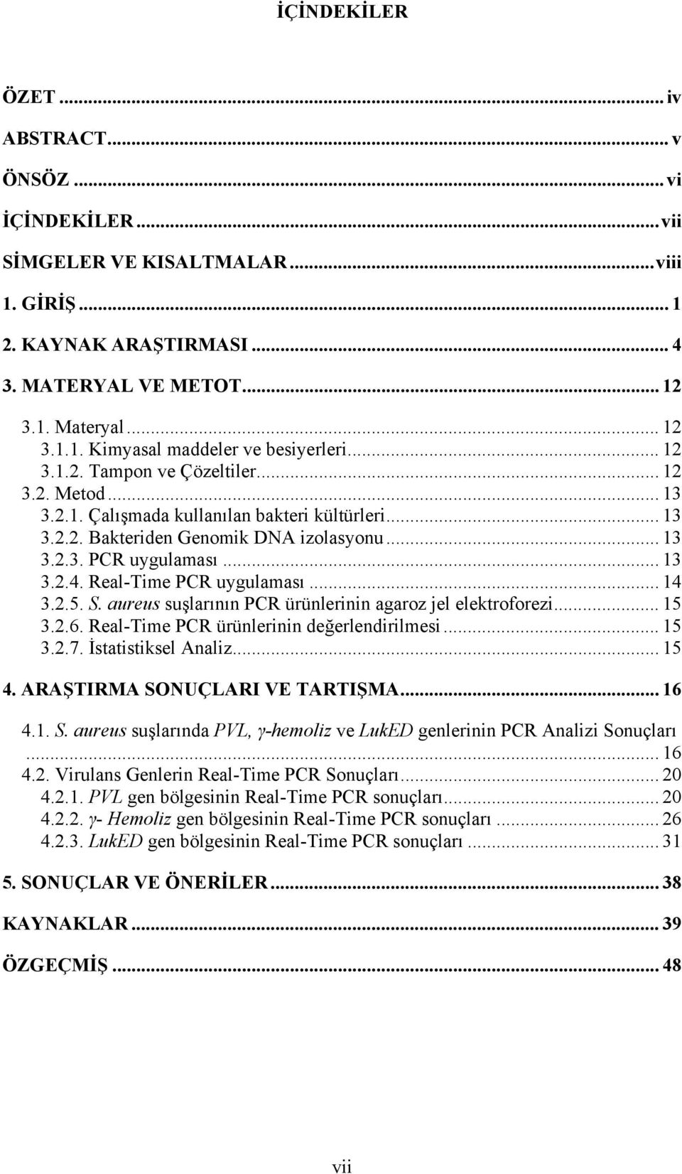 Real-Time PCR uygulaması... 14 3.2.5. S. aureus suşlarının PCR ürünlerinin agaroz jel elektroforezi... 15 3.2.6. Real-Time PCR ürünlerinin değerlendirilmesi... 15 3.2.7. İstatistiksel Analiz... 15 4.