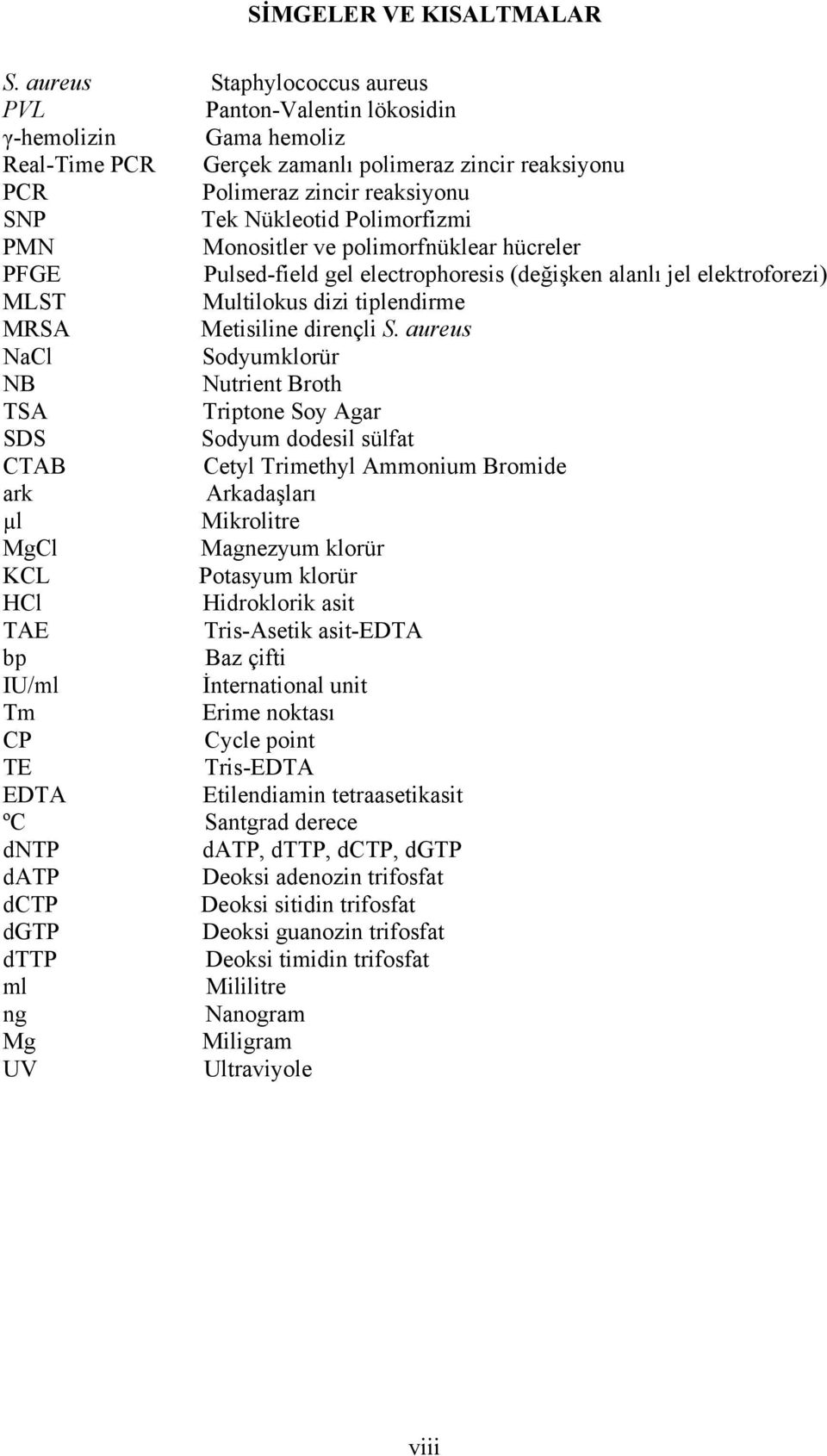 Polimorfizmi PMN Monositler ve polimorfnüklear hücreler PFGE Pulsed-field gel electrophoresis (değişken alanlı jel elektroforezi) MLST Multilokus dizi tiplendirme MRSA Metisiline dirençli S.