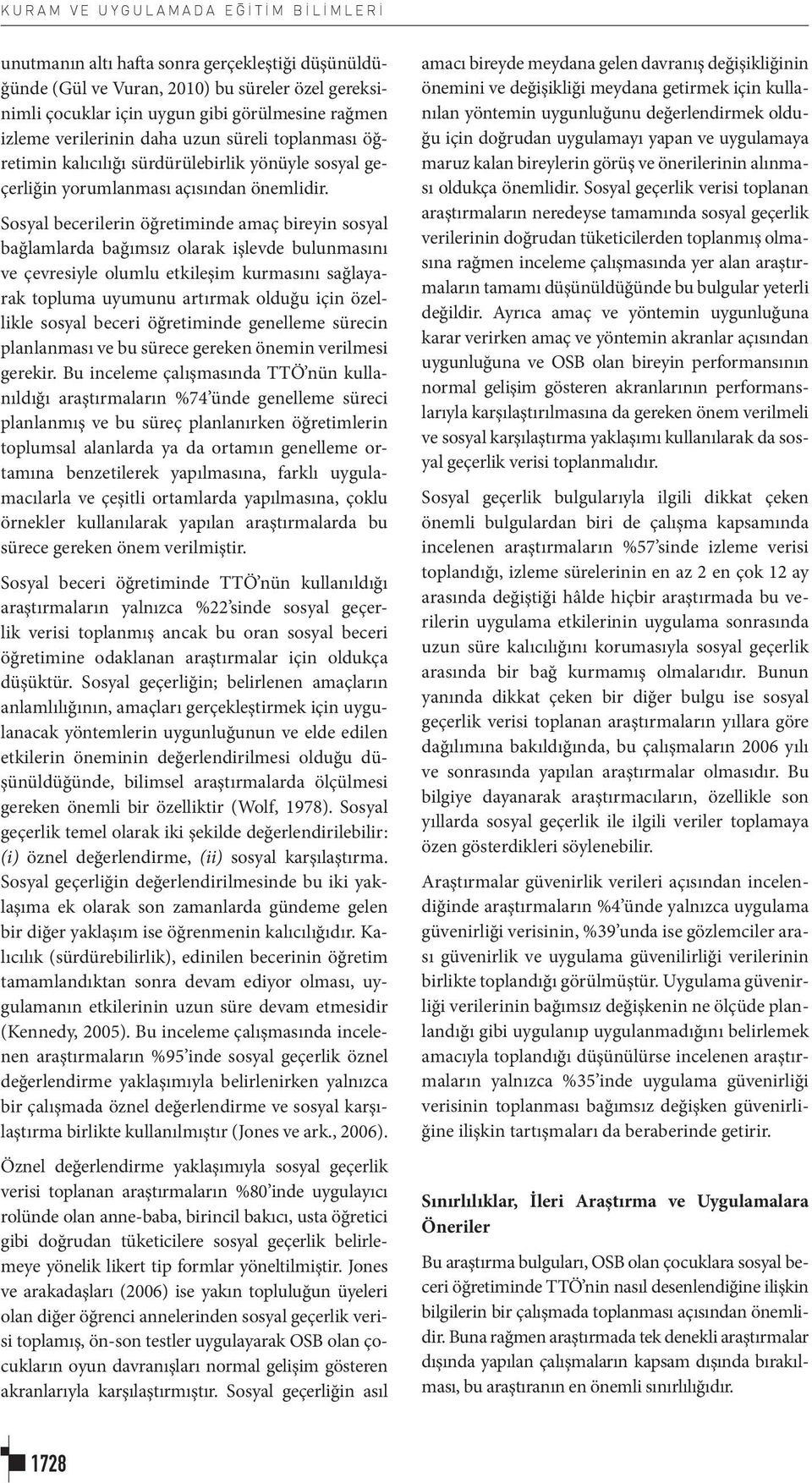 Sosyal becerilerin öğretiminde amaç bireyin sosyal bağlamlarda bağımsız olarak işlevde bulunmasını ve çevresiyle olumlu etkileşim kurmasını sağlayarak topluma uyumunu artırmak olduğu için özellikle