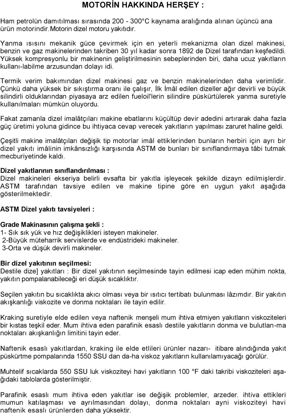 Yüksek kompresyonlu bir makinenin geliştirilmesinin sebeplerinden biri, daha ucuz yakıtların kullanı-labilme arzusundan dolayı idi.