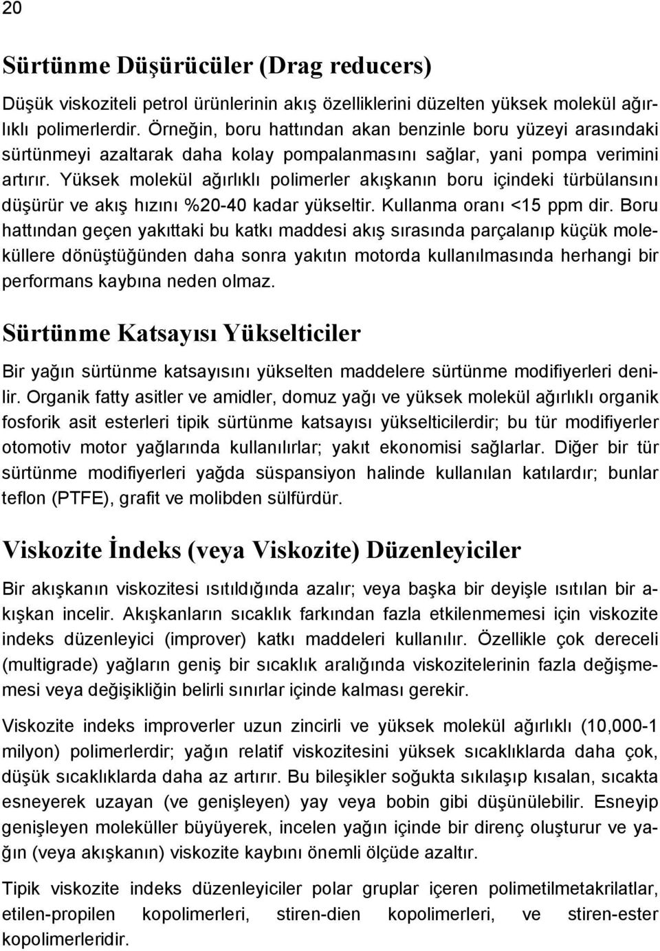 Yüksek molekül ağırlıklı polimerler akışkanın boru içindeki türbülansını düşürür ve akış hızını %20-40 kadar yükseltir. Kullanma oranı <15 ppm dir.