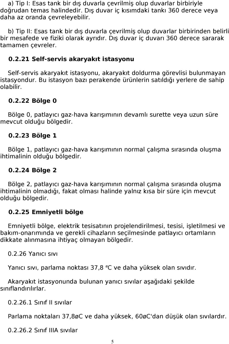 21 Self-servis akaryakıt istasyonu Self-servis akaryakıt istasyonu, akaryakıt doldurma görevlisi bulunmayan istasyondur. Bu istasyon bazı perakende ürünlerin satıldığı yerlere de sahip olabilir. 0.2.22 Bölge 0 Bölge 0, patlayıcı gaz-hava karışımının devamlı surette veya uzun süre mevcut olduğu bölgedir.