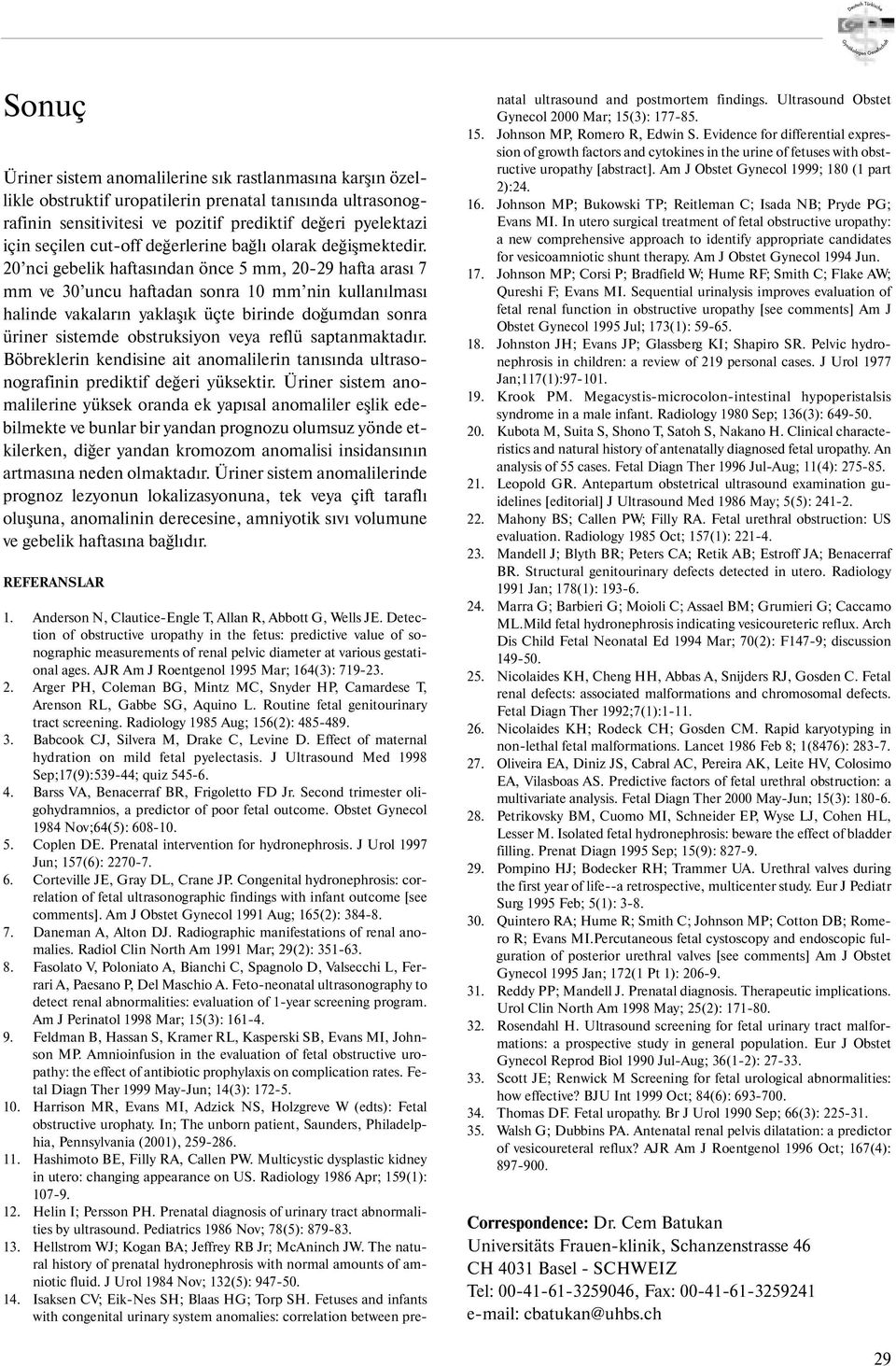 20 nci gebelik haftas ndan önce 5 mm, 20-29 hafta aras 7 mm ve 30 uncu haftadan sonra 10 mm nin kullan lmas halinde vakalar n yaklaş k üçte birinde doğumdan sonra üriner sistemde obstruksiyon veya