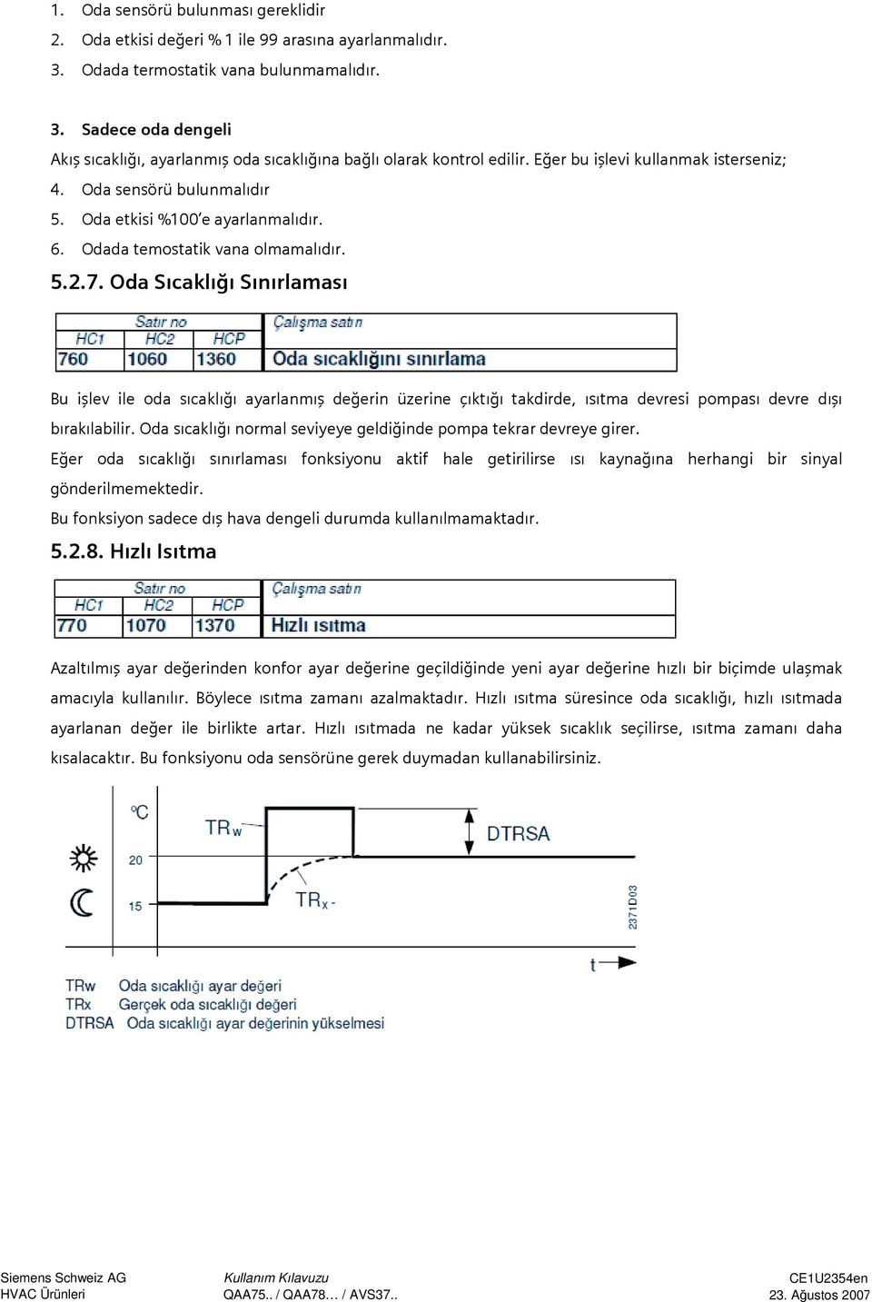 Oda Sıcaklığı Sınırlaması Bu işlev ile oda sıcaklığı ayarlanmış değerin üzerine çıktığı takdirde, ısıtma devresi pompası devre dışı bırakılabilir.