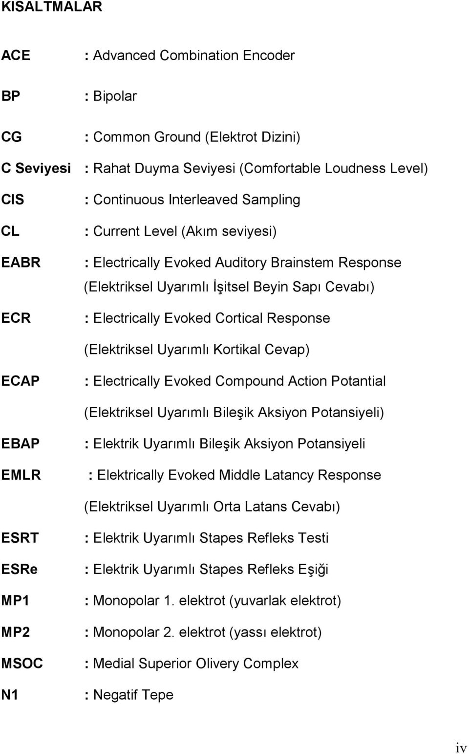 (Elektriksel Uyarımlı Kortikal Cevap) ECAP : Electrically Evoked Compound Action Potantial (Elektriksel Uyarımlı Bileşik Aksiyon Potansiyeli) EBAP EMLR : Elektrik Uyarımlı Bileşik Aksiyon Potansiyeli