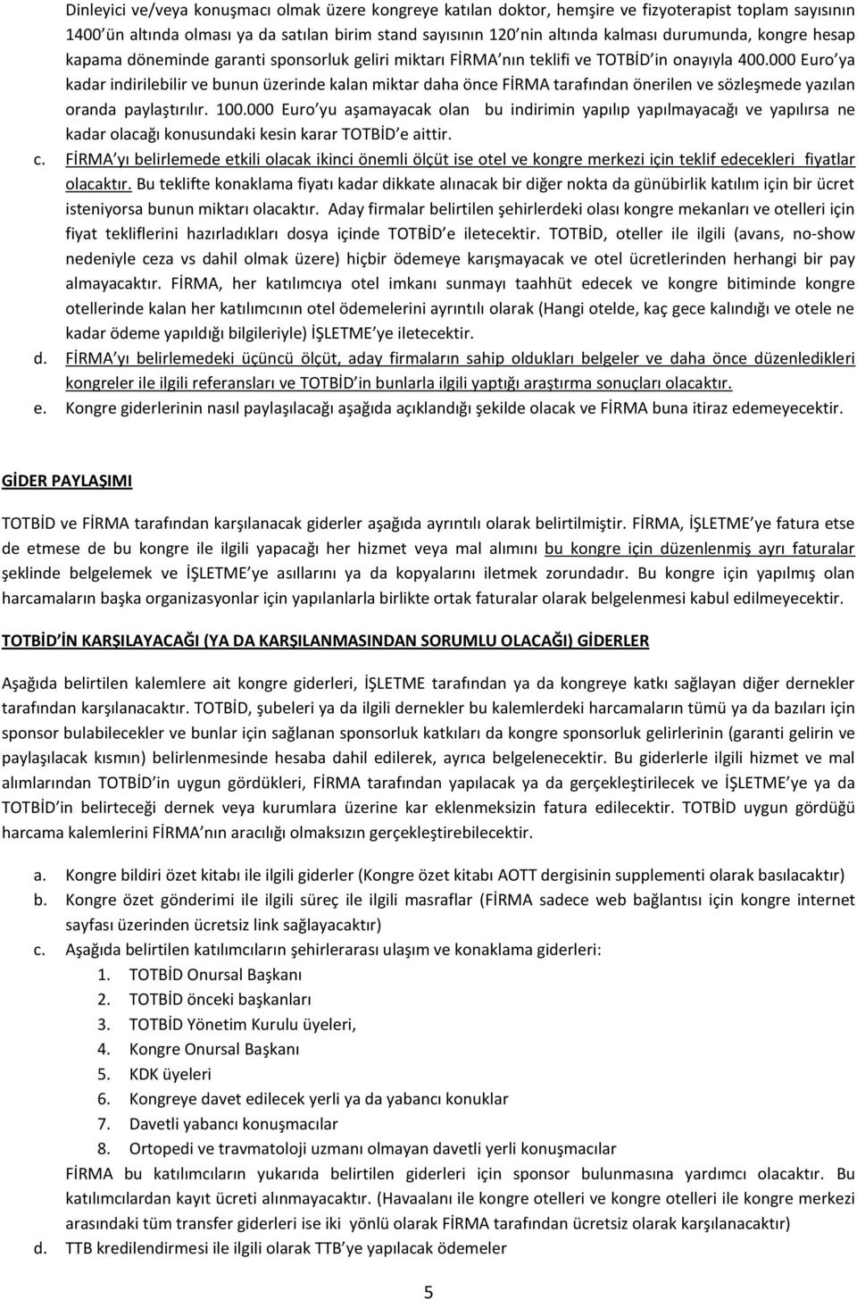 000 Euro ya kadar indirilebilir ve bunun üzerinde kalan miktar daha önce FİRMA tarafından önerilen ve sözleşmede yazılan oranda paylaştırılır. 100.