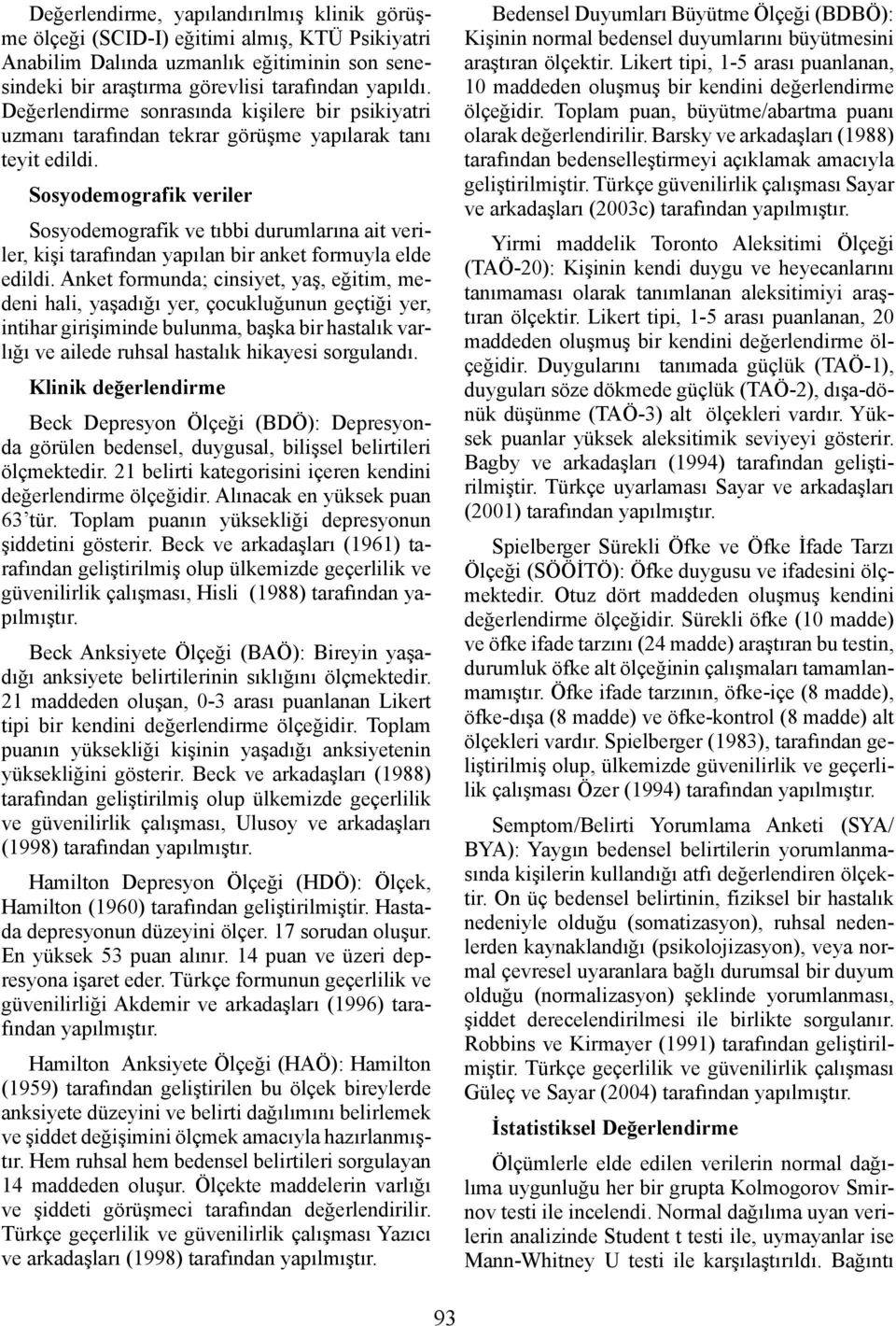 Sosyodemografik veriler Sosyodemografik ve tıbbi durumlarına ait veriler, kişi tarafından yapılan bir anket formuyla elde edildi.