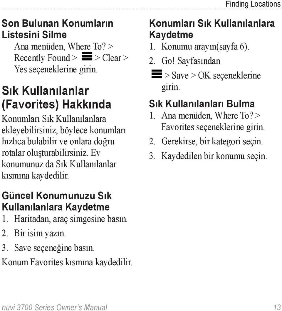 Ev konumunuz da Sık Kullanılanlar kısmına kaydedilir. Konumları Sık Kullanılanlara Kaydetme 1. Konumu arayın(sayfa 6). 2. Go! Sayfasından > Save > OK seçeneklerine girin. Sık Kullanılanları Bulma 1.